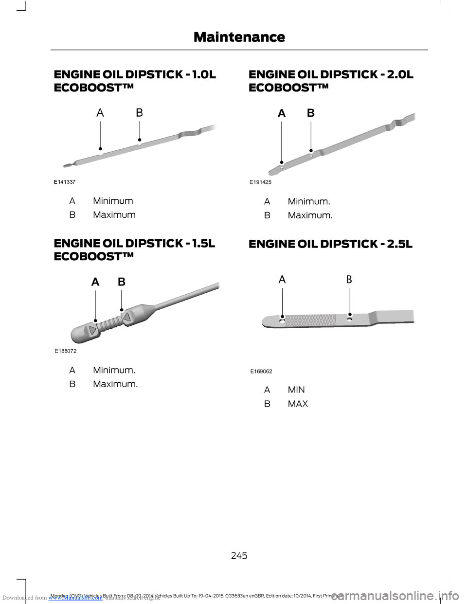 FORD MONDEO 2014 4.G Owners Manual Downloaded from www.Manualslib.com manuals search engine ENGINE OIL DIPSTICK - 1.0L
ECOBOOST™
MinimumA
MaximumB
ENGINE OIL DIPSTICK - 1.5L
ECOBOOST™
Minimum.A
Maximum.B
ENGINE OIL DIPSTICK - 2.0L
