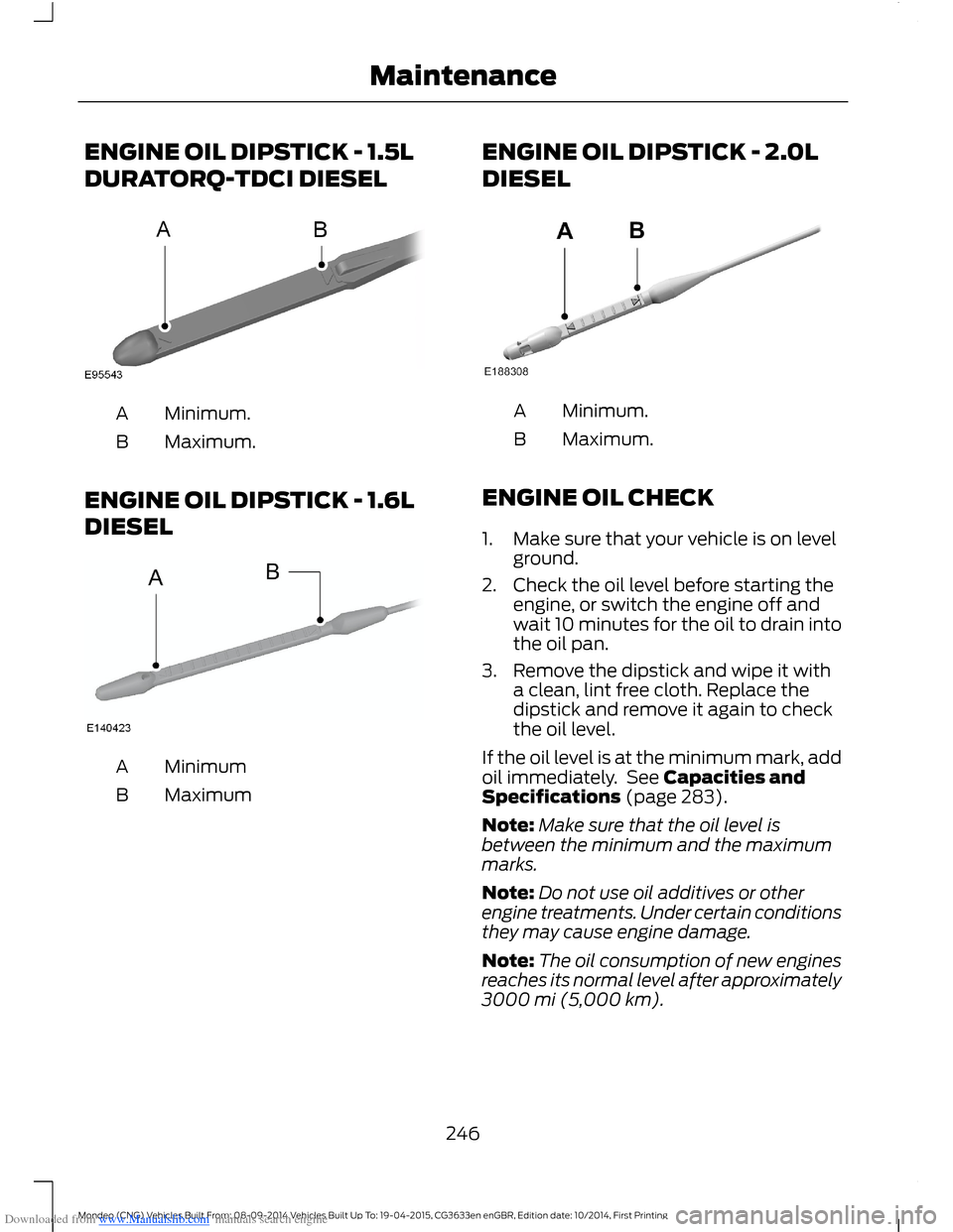 FORD MONDEO 2014 4.G Owners Manual Downloaded from www.Manualslib.com manuals search engine ENGINE OIL DIPSTICK - 1.5L
DURATORQ-TDCI DIESEL
Minimum.A
Maximum.B
ENGINE OIL DIPSTICK - 1.6L
DIESEL
MinimumA
MaximumB
ENGINE OIL DIPSTICK - 2
