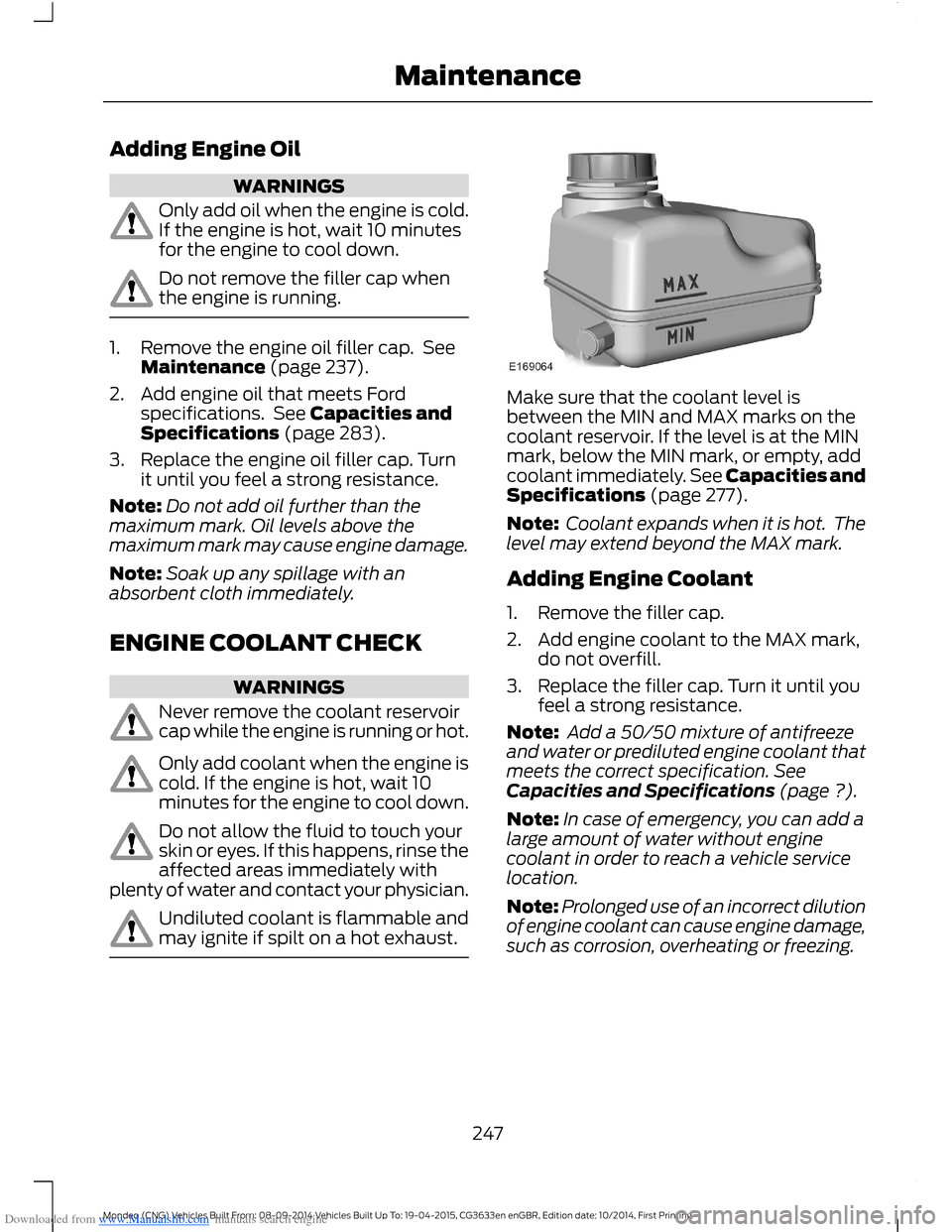 FORD MONDEO 2014 4.G Owners Manual Downloaded from www.Manualslib.com manuals search engine Adding Engine Oil
WARNINGS
Only add oil when the engine is cold.If the engine is hot, wait 10 minutesfor the engine to cool down.
Do not remove