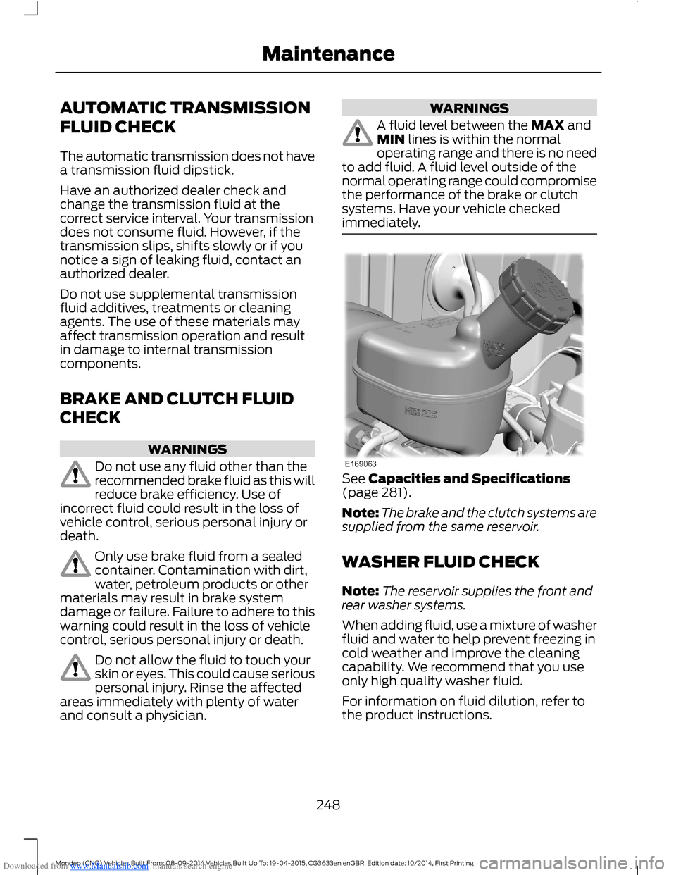 FORD MONDEO 2014 4.G Owners Manual Downloaded from www.Manualslib.com manuals search engine AUTOMATIC TRANSMISSION
FLUID CHECK
The automatic transmission does not havea transmission fluid dipstick.
Have an authorized dealer check andch