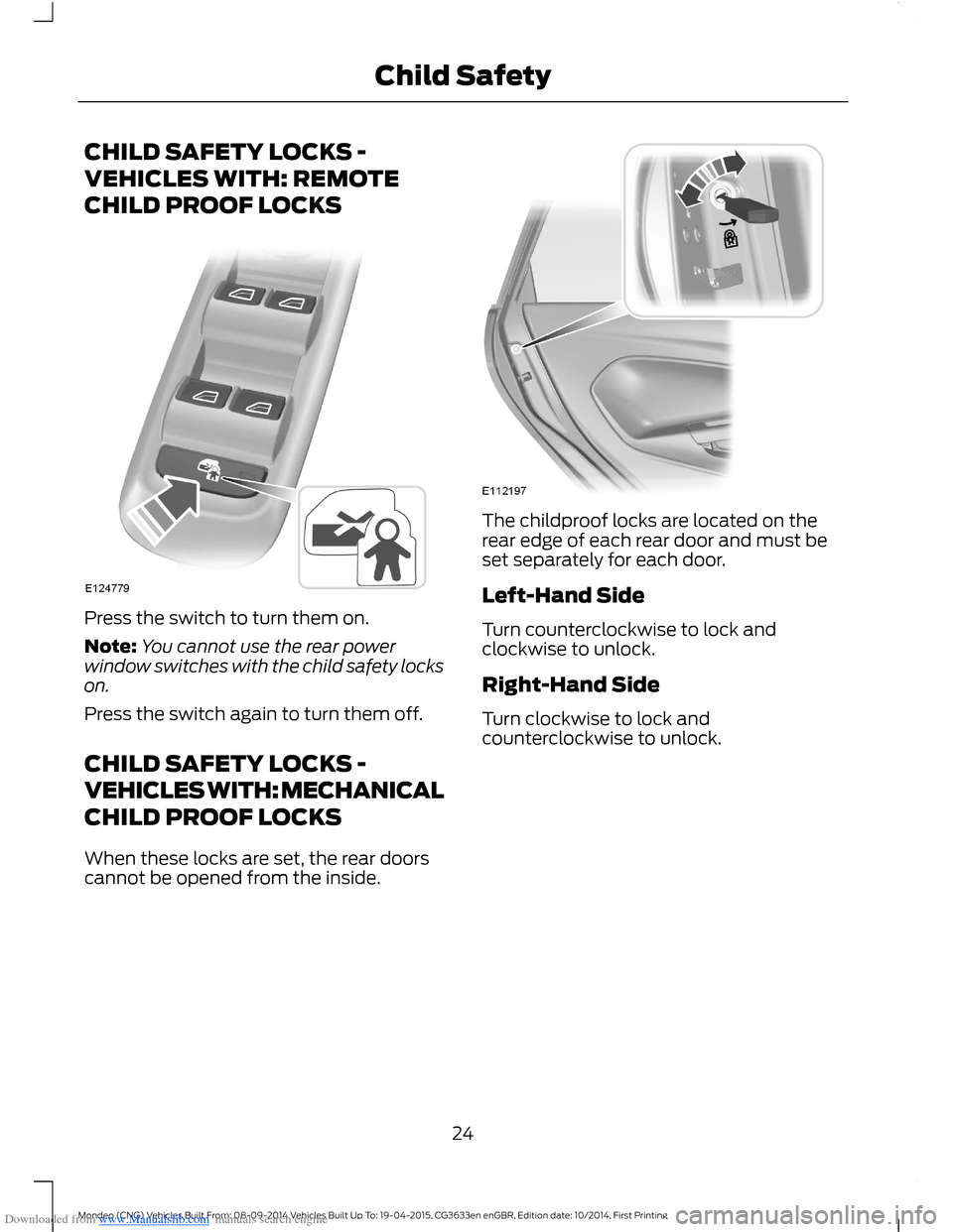 FORD MONDEO 2014 4.G Owners Manual Downloaded from www.Manualslib.com manuals search engine CHILD SAFETY LOCKS -
VEHICLES WITH: REMOTE
CHILD PROOF LOCKS
Press the switch to turn them on.
Note:You cannot use the rear powerwindow switche