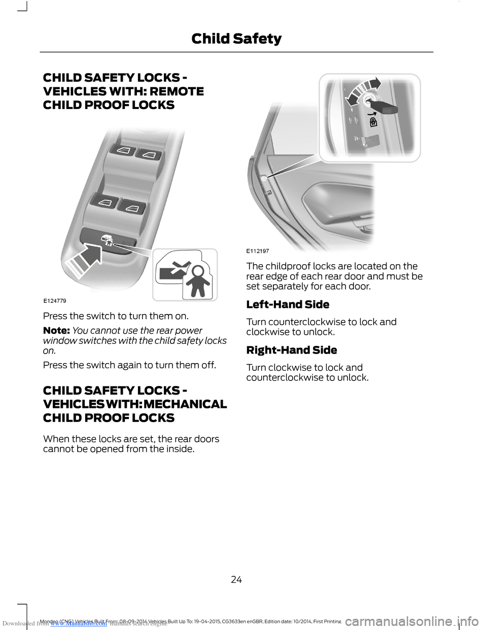 FORD MONDEO 2014 4.G Owners Manual Downloaded from www.Manualslib.com manuals search engine CHILD SAFETY LOCKS -
VEHICLES WITH: REMOTE
CHILD PROOF LOCKS
Press the switch to turn them on.
Note:You cannot use the rear powerwindow switche FORD MONDEO 2014 4.G Owners Manual Downloaded from www.Manualslib.com manuals search engine CHILD SAFETY LOCKS -
VEHICLES WITH: REMOTE
CHILD PROOF LOCKS
Press the switch to turn them on.
Note:You cannot use the rear powerwindow switche