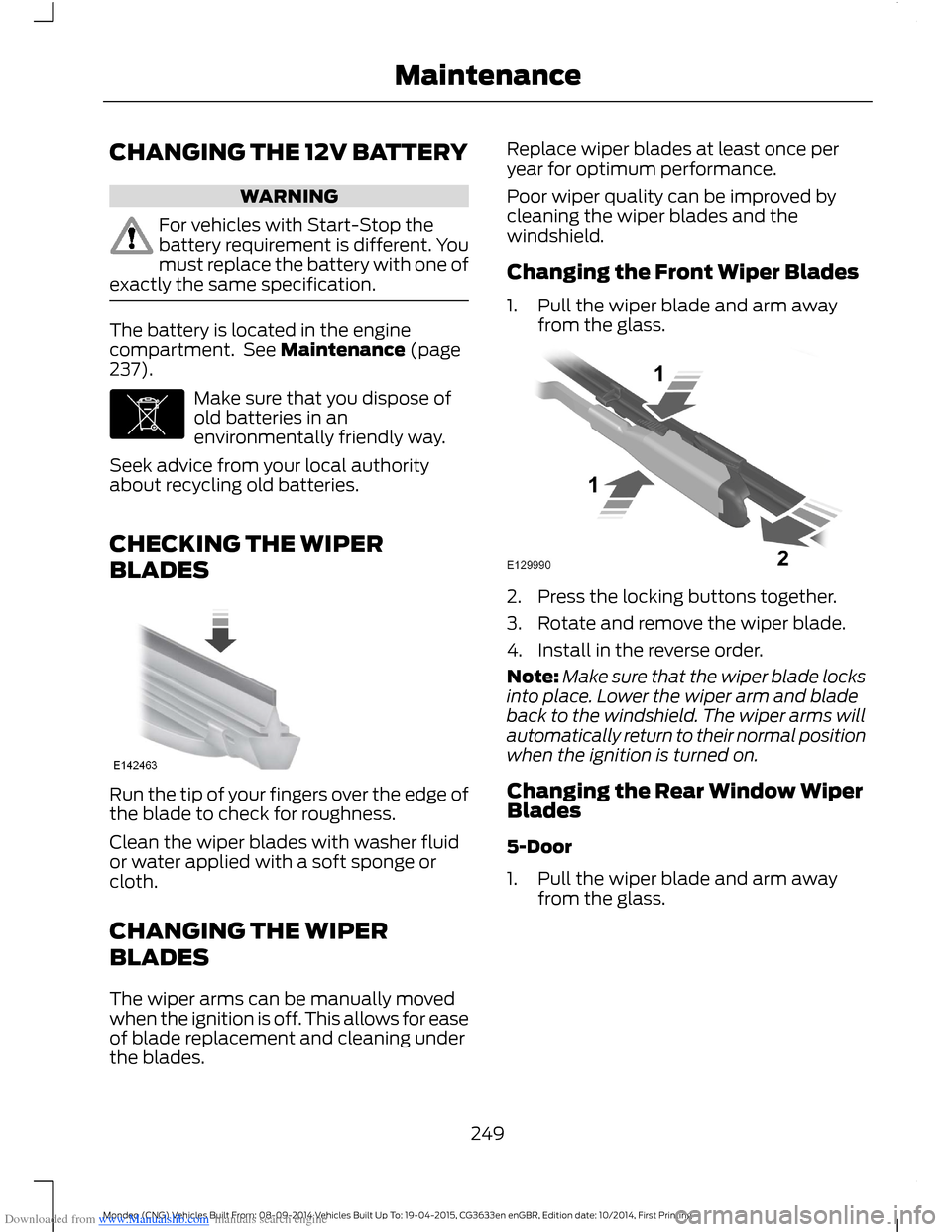 FORD MONDEO 2014 4.G Owners Manual Downloaded from www.Manualslib.com manuals search engine CHANGING THE 12V BATTERY
WARNING
For vehicles with Start-Stop thebattery requirement is different. Youmust replace the battery with one ofexact