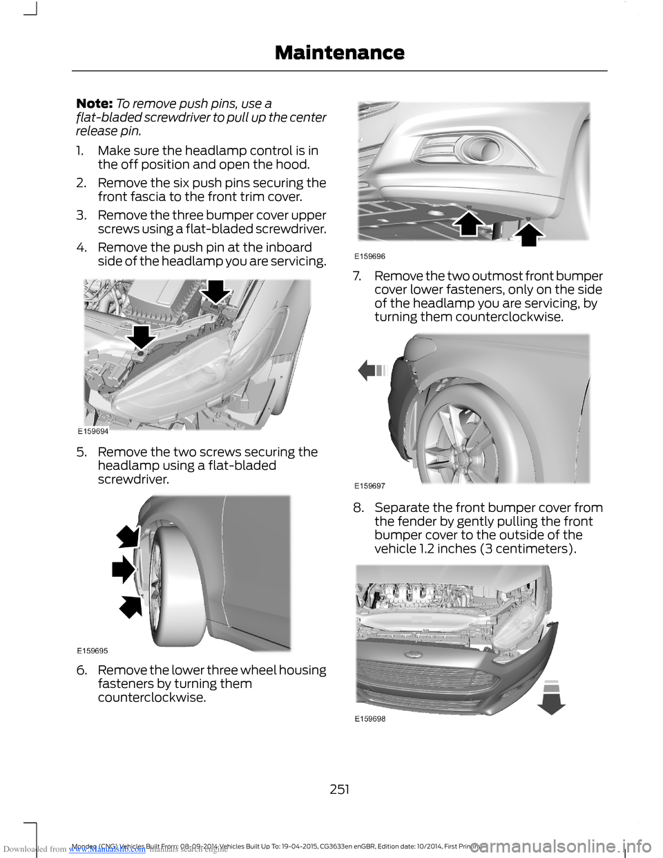 FORD MONDEO 2014 4.G Owners Manual Downloaded from www.Manualslib.com manuals search engine Note:To remove push pins, use aflat-bladed screwdriver to pull up the centerrelease pin.
1.Make sure the headlamp control is inthe off position FORD MONDEO 2014 4.G Owners Manual Downloaded from www.Manualslib.com manuals search engine Note:To remove push pins, use aflat-bladed screwdriver to pull up the centerrelease pin.
1.Make sure the headlamp control is inthe off position