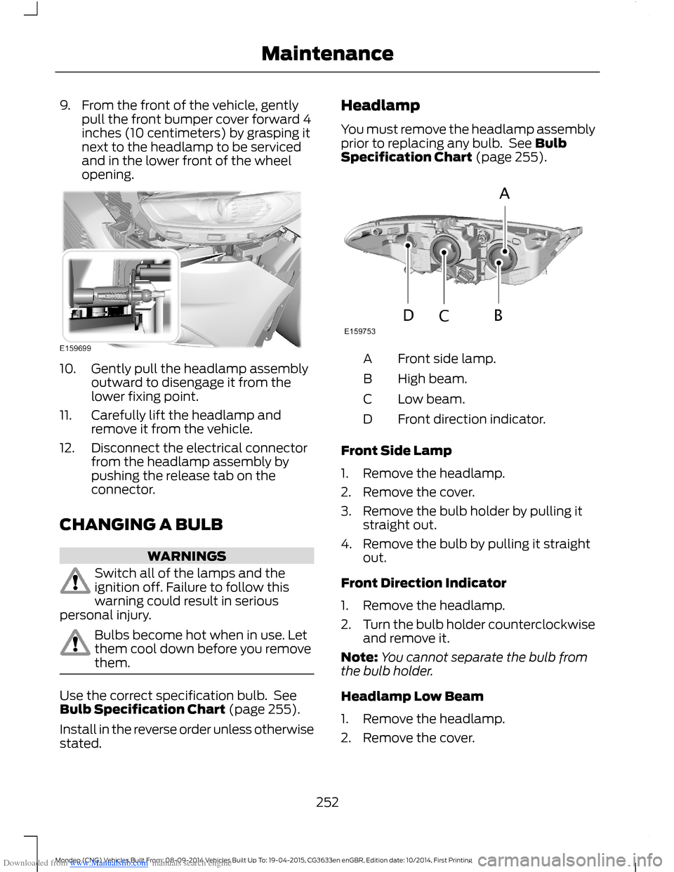 FORD MONDEO 2014 4.G Owners Manual Downloaded from www.Manualslib.com manuals search engine 9.From the front of the vehicle, gentlypull the front bumper cover forward 4inches (10 centimeters) by grasping itnext to the headlamp to be se