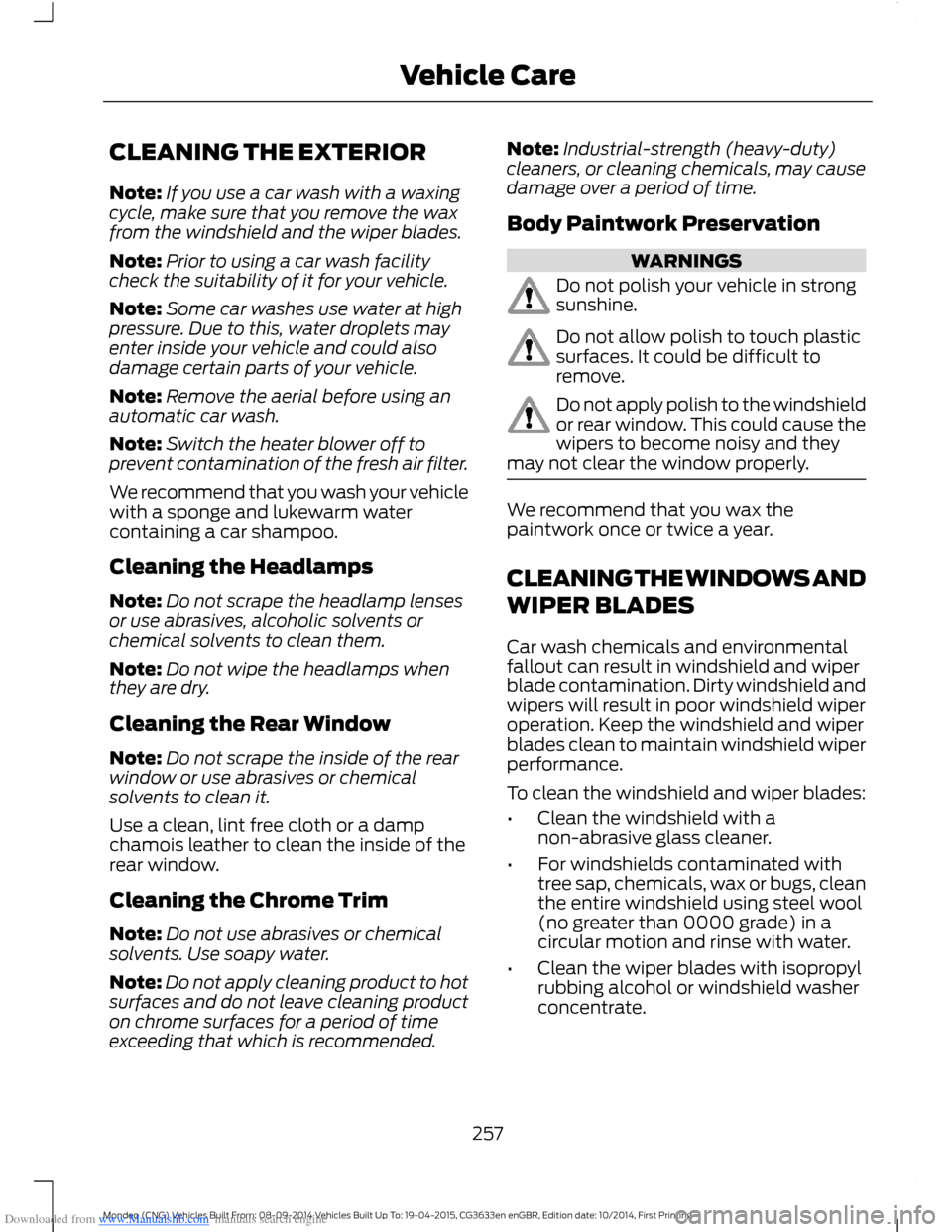FORD MONDEO 2014 4.G Owners Manual Downloaded from www.Manualslib.com manuals search engine CLEANING THE EXTERIOR
Note:If you use a car wash with a waxingcycle, make sure that you remove the waxfrom the windshield and the wiper blades. FORD MONDEO 2014 4.G Owners Manual Downloaded from www.Manualslib.com manuals search engine CLEANING THE EXTERIOR
Note:If you use a car wash with a waxingcycle, make sure that you remove the waxfrom the windshield and the wiper blades.