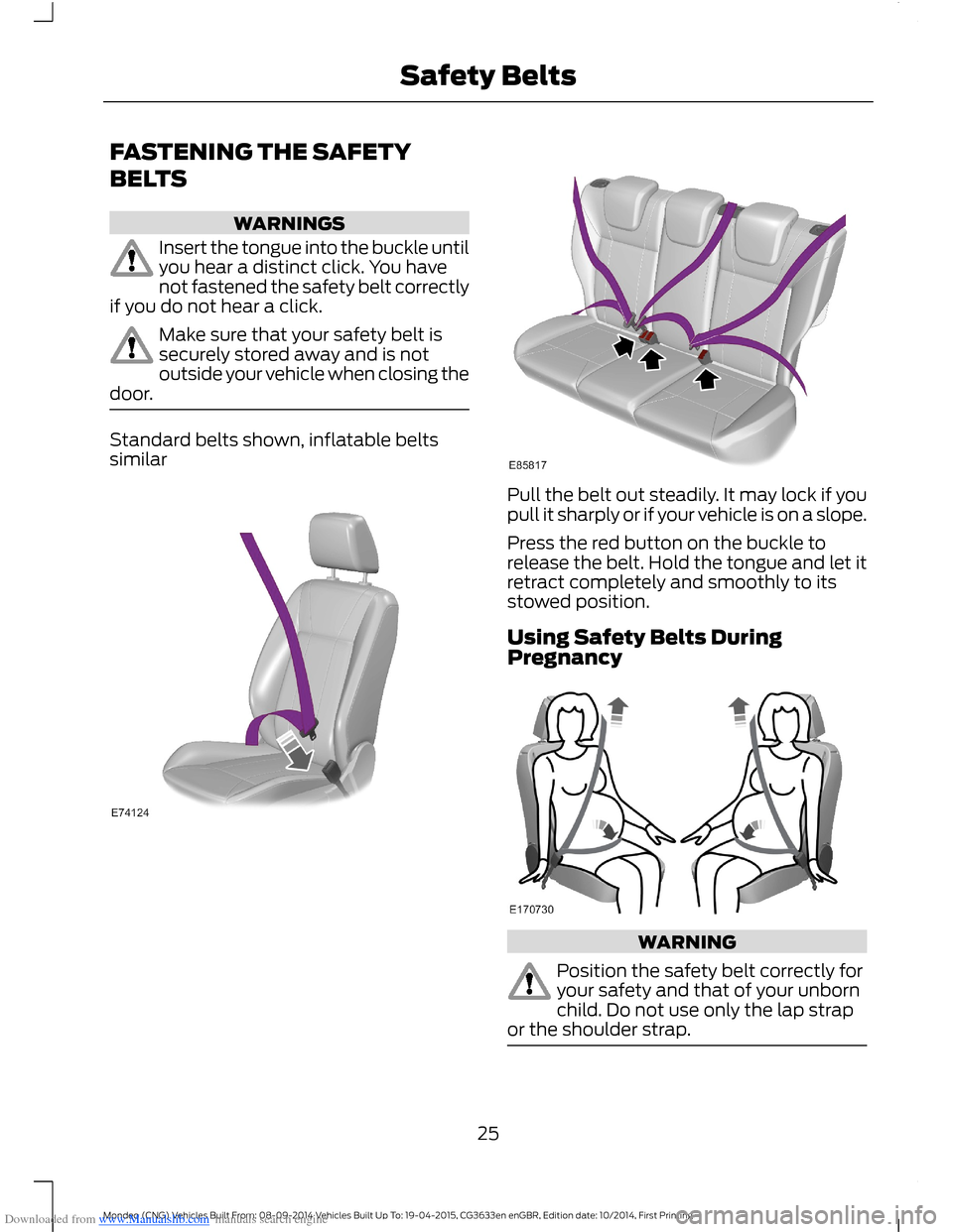 FORD MONDEO 2014 4.G Owners Manual Downloaded from www.Manualslib.com manuals search engine FASTENING THE SAFETY
BELTS
WARNINGS
Insert the tongue into the buckle untilyou hear a distinct click. You havenot fastened the safety belt corr