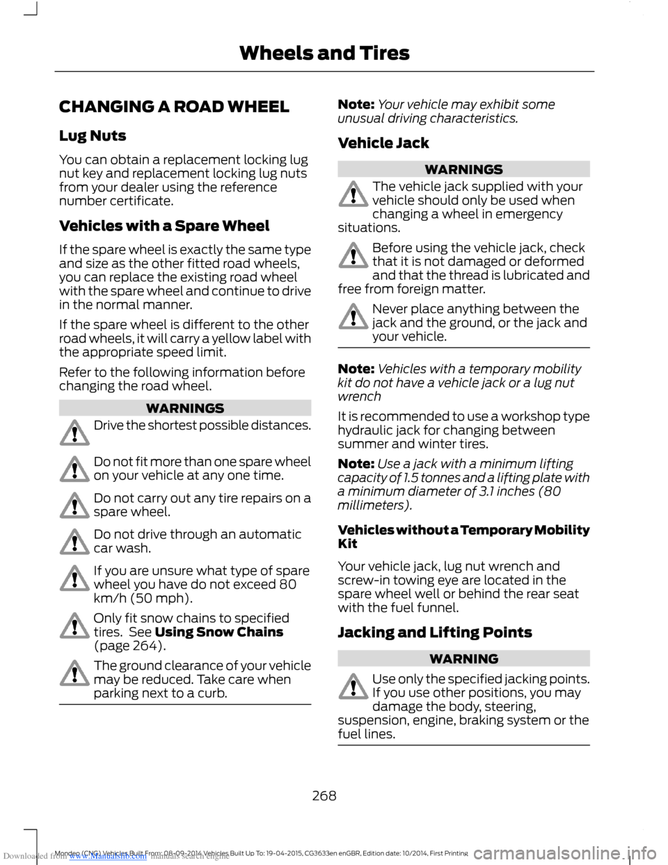 FORD MONDEO 2014 4.G Owners Manual Downloaded from www.Manualslib.com manuals search engine CHANGING A ROAD WHEEL
Lug Nuts
You can obtain a replacement locking lugnut key and replacement locking lug nutsfrom your dealer using the refer
