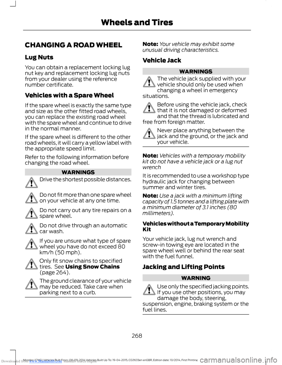 FORD MONDEO 2014 4.G Owners Manual Downloaded from www.Manualslib.com manuals search engine CHANGING A ROAD WHEEL
Lug Nuts
You can obtain a replacement locking lugnut key and replacement locking lug nutsfrom your dealer using the refer FORD MONDEO 2014 4.G Owners Manual Downloaded from www.Manualslib.com manuals search engine CHANGING A ROAD WHEEL
Lug Nuts
You can obtain a replacement locking lugnut key and replacement locking lug nutsfrom your dealer using the refer
