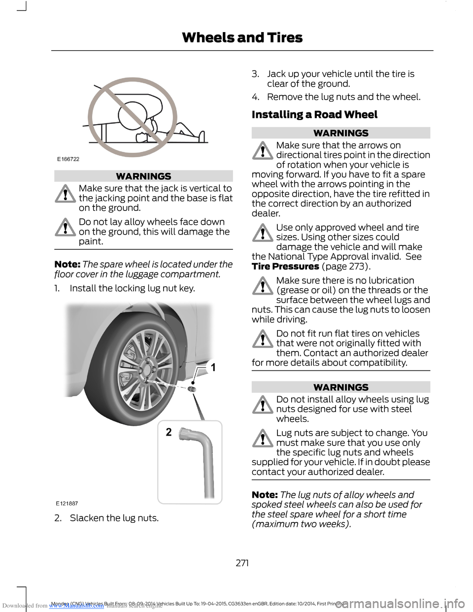 FORD MONDEO 2014 4.G Owners Manual Downloaded from www.Manualslib.com manuals search engine WARNINGS
Make sure that the jack is vertical tothe jacking point and the base is flaton the ground.
Do not lay alloy wheels face downon the gro