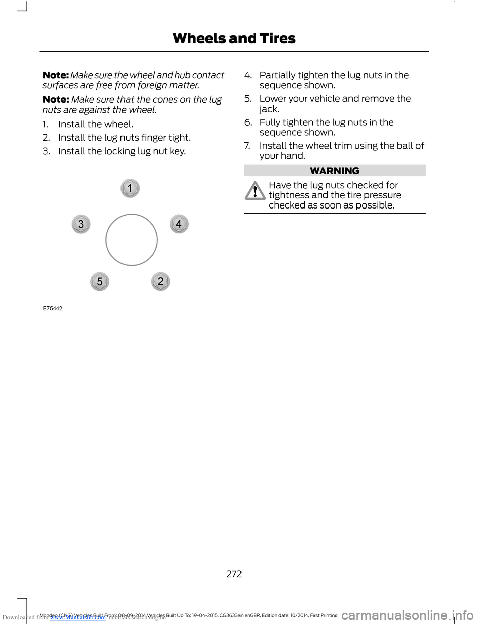 FORD MONDEO 2014 4.G Owners Manual Downloaded from www.Manualslib.com manuals search engine Note:Make sure the wheel and hub contactsurfaces are free from foreign matter.
Note:Make sure that the cones on the lugnuts are against the whe