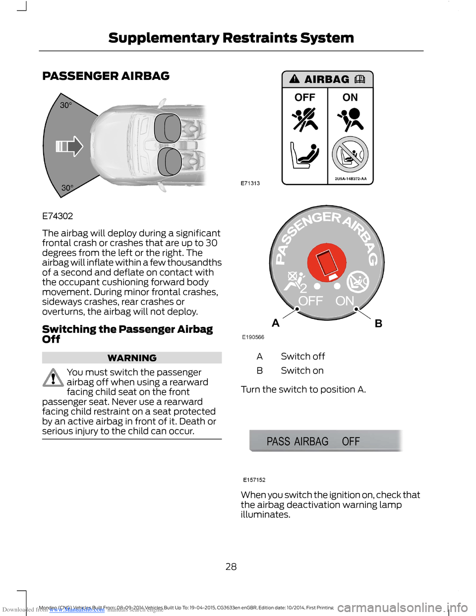 FORD MONDEO 2014 4.G Owners Manual Downloaded from www.Manualslib.com manuals search engine PASSENGER AIRBAG
The airbag will deploy during a significantfrontal crash or crashes that are up to 30degrees from the left or the right. Theai FORD MONDEO 2014 4.G Owners Manual Downloaded from www.Manualslib.com manuals search engine PASSENGER AIRBAG
The airbag will deploy during a significantfrontal crash or crashes that are up to 30degrees from the left or the right. Theai