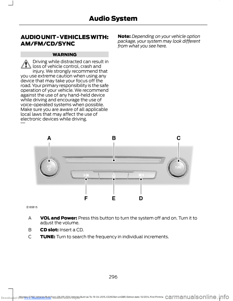 FORD MONDEO 2014 4.G Owners Manual Downloaded from www.Manualslib.com manuals search engine AUDIO UNIT - VEHICLES WITH:
AM/FM/CD/SYNC
WARNING
Driving while distracted can result inloss of vehicle control, crash andinjury. We strongly r FORD MONDEO 2014 4.G Owners Manual Downloaded from www.Manualslib.com manuals search engine AUDIO UNIT - VEHICLES WITH:
AM/FM/CD/SYNC
WARNING
Driving while distracted can result inloss of vehicle control, crash andinjury. We strongly r