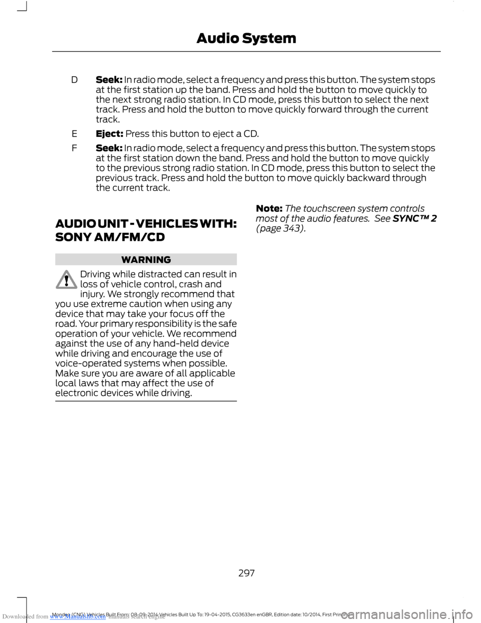 FORD MONDEO 2014 4.G Owners Manual Downloaded from www.Manualslib.com manuals search engine Seek: In radio mode, select a frequency and press this button. The system stopsat the first station up the band. Press and hold the button to m FORD MONDEO 2014 4.G Owners Manual Downloaded from www.Manualslib.com manuals search engine Seek: In radio mode, select a frequency and press this button. The system stopsat the first station up the band. Press and hold the button to m