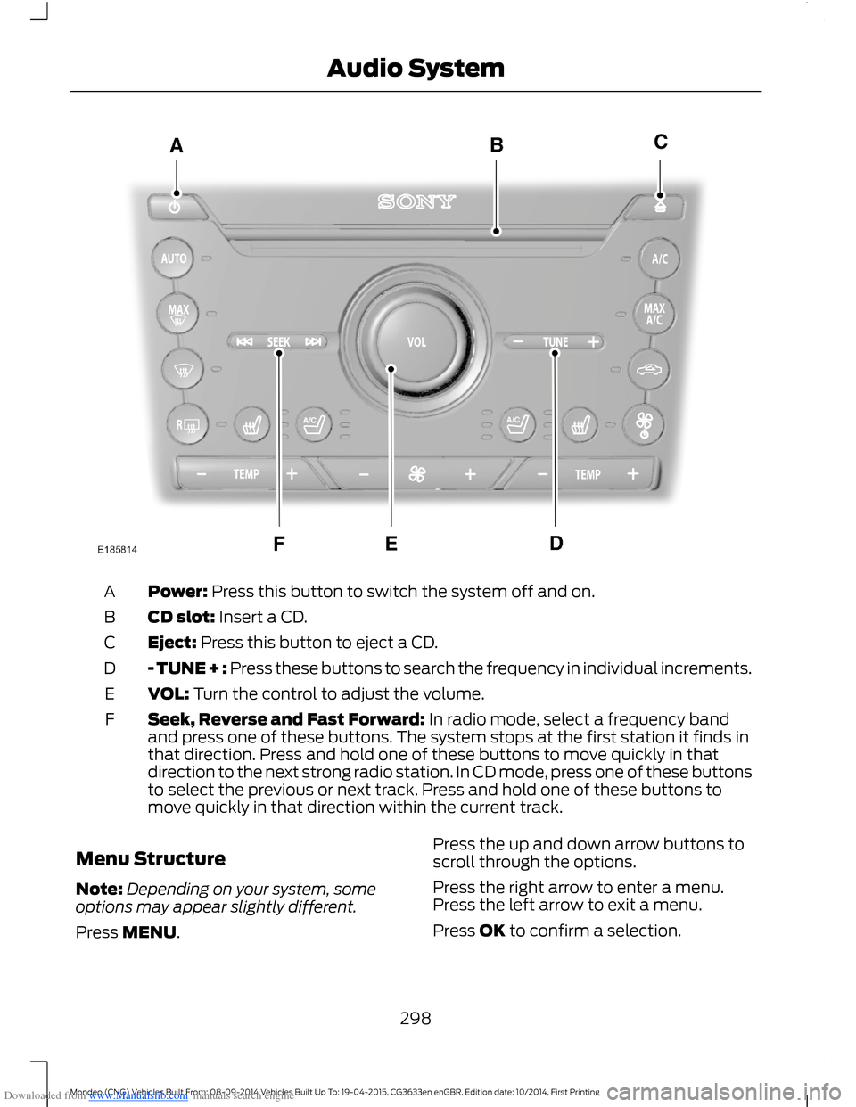 FORD MONDEO 2014 4.G Owners Manual Downloaded from www.Manualslib.com manuals search engine Power: Press this button to switch the system off and on.A
CD slot: Insert a CD.B
Eject: Press this button to eject a CD.C
- TUNE + : Press the FORD MONDEO 2014 4.G Owners Manual Downloaded from www.Manualslib.com manuals search engine Power: Press this button to switch the system off and on.A
CD slot: Insert a CD.B
Eject: Press this button to eject a CD.C
- TUNE + : Press the