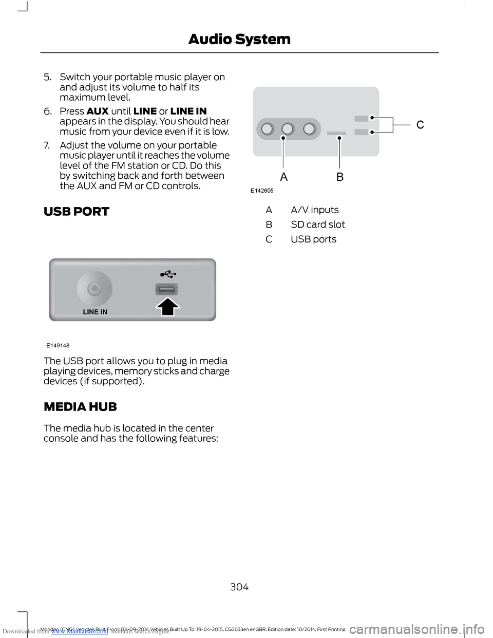 FORD MONDEO 2014 4.G Owners Manual Downloaded from www.Manualslib.com manuals search engine 5.Switch your portable music player onand adjust its volume to half itsmaximum level.
6.Press AUX until LINE or LINE INappears in the display. FORD MONDEO 2014 4.G Owners Manual Downloaded from www.Manualslib.com manuals search engine 5.Switch your portable music player onand adjust its volume to half itsmaximum level.
6.Press AUX until LINE or LINE INappears in the display.