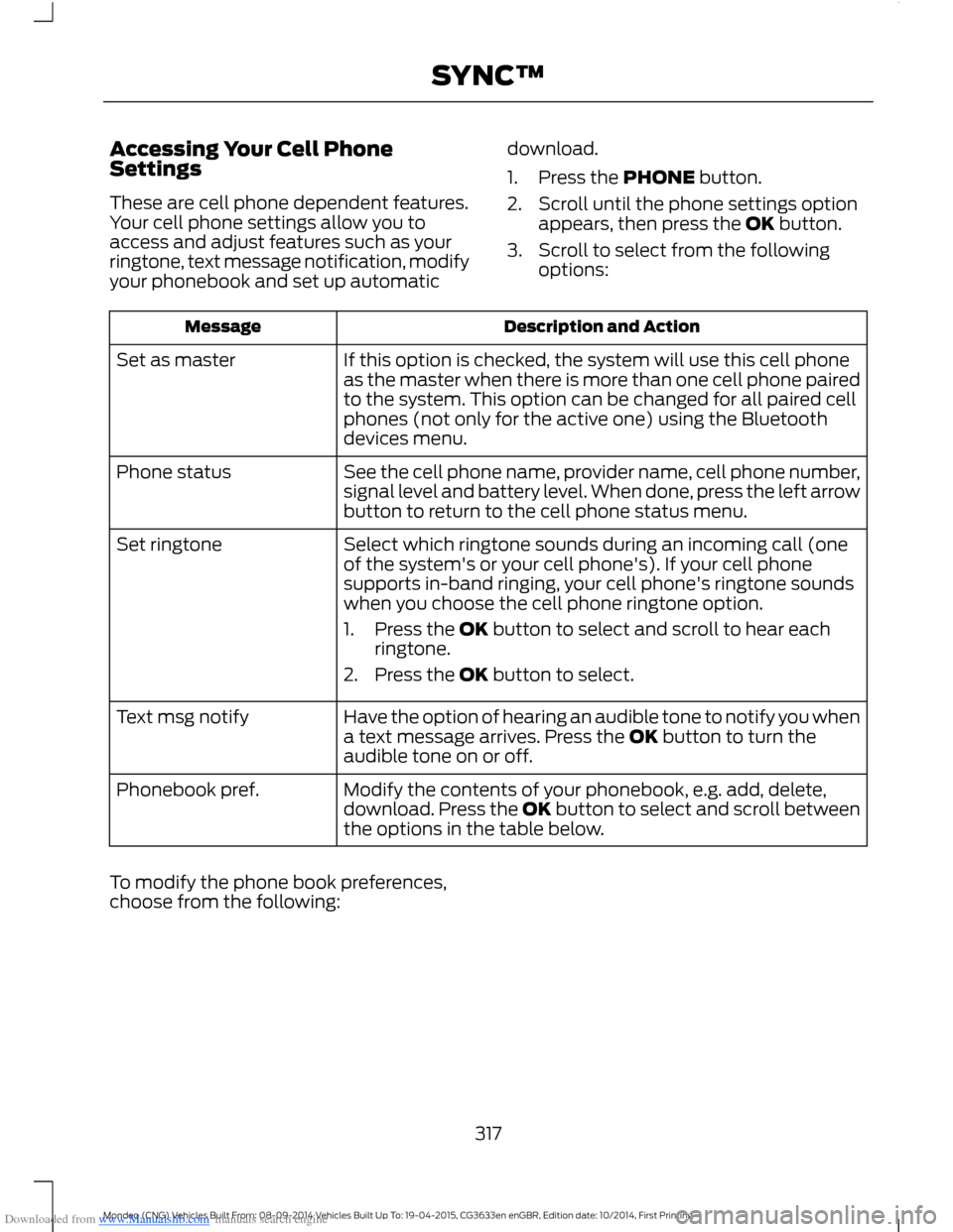FORD MONDEO 2014 4.G Owners Manual Downloaded from www.Manualslib.com manuals search engine Accessing Your Cell PhoneSettings
These are cell phone dependent features.Your cell phone settings allow you toaccess and adjust features such FORD MONDEO 2014 4.G Owners Manual Downloaded from www.Manualslib.com manuals search engine Accessing Your Cell PhoneSettings
These are cell phone dependent features.Your cell phone settings allow you toaccess and adjust features such