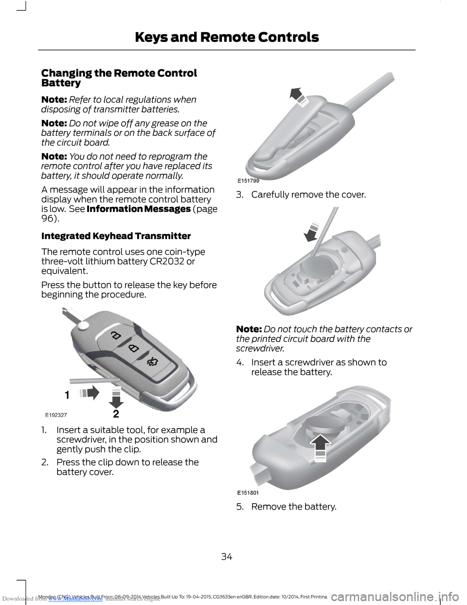 FORD MONDEO 2014 4.G Owners Guide Downloaded from www.Manualslib.com manuals search engine Changing the Remote ControlBattery
Note:Refer to local regulations whendisposing of transmitter batteries.
Note:Do not wipe off any grease on t FORD MONDEO 2014 4.G Owners Guide Downloaded from www.Manualslib.com manuals search engine Changing the Remote ControlBattery
Note:Refer to local regulations whendisposing of transmitter batteries.
Note:Do not wipe off any grease on t