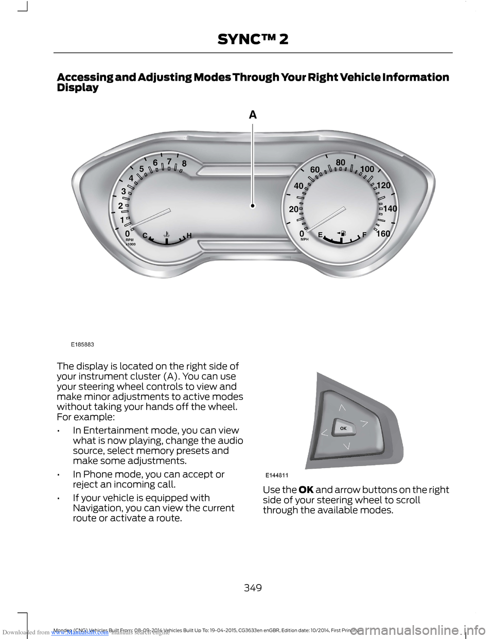 FORD MONDEO 2014 4.G Owners Manual Downloaded from www.Manualslib.com manuals search engine Accessing and Adjusting Modes Through Your Right Vehicle InformationDisplay
The display is located on the right side ofyour instrument cluster FORD MONDEO 2014 4.G Owners Manual Downloaded from www.Manualslib.com manuals search engine Accessing and Adjusting Modes Through Your Right Vehicle InformationDisplay
The display is located on the right side ofyour instrument cluster