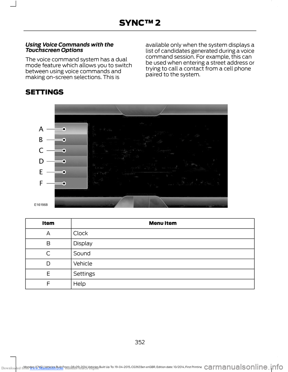 FORD MONDEO 2014 4.G Owners Manual Downloaded from www.Manualslib.com manuals search engine Using Voice Commands with theTouchscreen Options
The voice command system has a dualmode feature which allows you to switchbetween using voice FORD MONDEO 2014 4.G Owners Manual Downloaded from www.Manualslib.com manuals search engine Using Voice Commands with theTouchscreen Options
The voice command system has a dualmode feature which allows you to switchbetween using voice