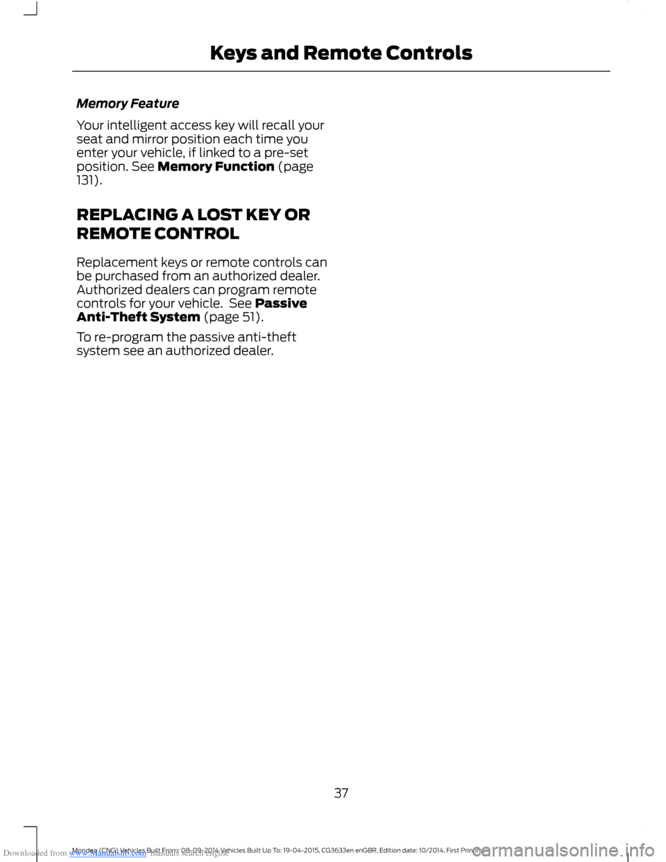 FORD MONDEO 2014 4.G Owners Guide Downloaded from www.Manualslib.com manuals search engine Memory Feature
Your intelligent access key will recall yourseat and mirror position each time youenter your vehicle, if linked to a pre-setposi FORD MONDEO 2014 4.G Owners Guide Downloaded from www.Manualslib.com manuals search engine Memory Feature
Your intelligent access key will recall yourseat and mirror position each time youenter your vehicle, if linked to a pre-setposi