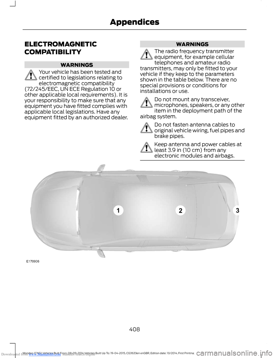 FORD MONDEO 2014 4.G Owners Manual Downloaded from www.Manualslib.com manuals search engine ELECTROMAGNETIC
COMPATIBILITY
WARNINGS
Your vehicle has been tested andcertified to legislations relating toelectromagnetic compatibility(72/24