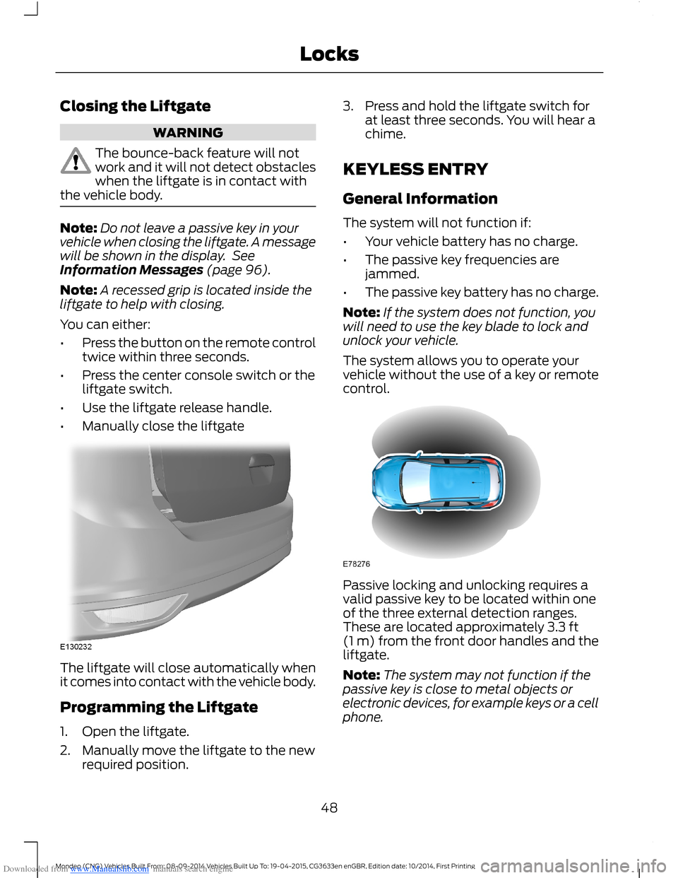 FORD MONDEO 2014 4.G Service Manual Downloaded from www.Manualslib.com manuals search engine Closing the Liftgate
WARNING
The bounce-back feature will notwork and it will not detect obstacleswhen the liftgate is in contact withthe vehic FORD MONDEO 2014 4.G Service Manual Downloaded from www.Manualslib.com manuals search engine Closing the Liftgate
WARNING
The bounce-back feature will notwork and it will not detect obstacleswhen the liftgate is in contact withthe vehic