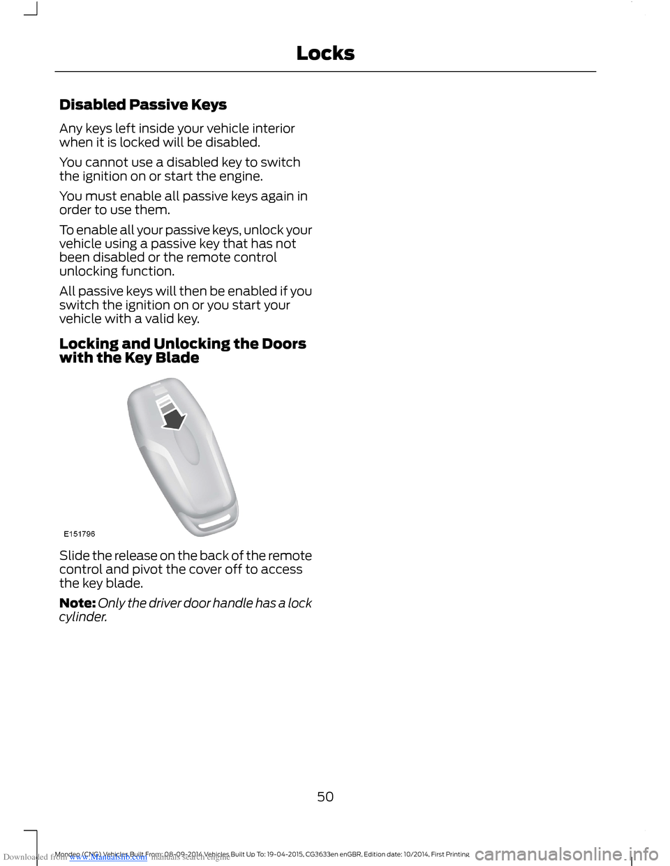 FORD MONDEO 2014 4.G Workshop Manual Downloaded from www.Manualslib.com manuals search engine Disabled Passive Keys
Any keys left inside your vehicle interiorwhen it is locked will be disabled.
You cannot use a disabled key to switchthe FORD MONDEO 2014 4.G Workshop Manual Downloaded from www.Manualslib.com manuals search engine Disabled Passive Keys
Any keys left inside your vehicle interiorwhen it is locked will be disabled.
You cannot use a disabled key to switchthe