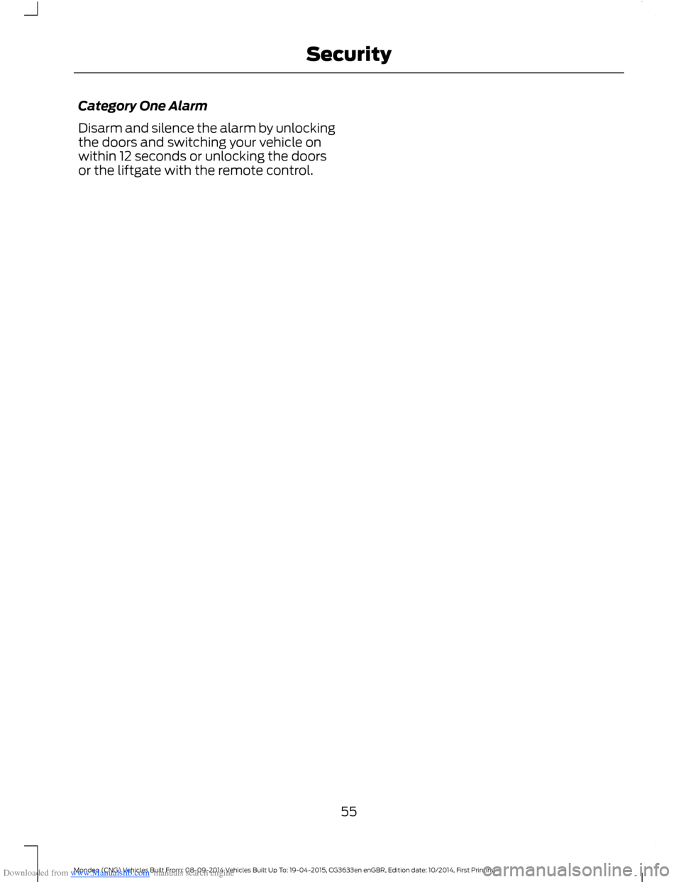 FORD MONDEO 2014 4.G Workshop Manual Downloaded from www.Manualslib.com manuals search engine Category One Alarm
Disarm and silence the alarm by unlockingthe doors and switching your vehicle onwithin 12 seconds or unlocking the doorsor t FORD MONDEO 2014 4.G Workshop Manual Downloaded from www.Manualslib.com manuals search engine Category One Alarm
Disarm and silence the alarm by unlockingthe doors and switching your vehicle onwithin 12 seconds or unlocking the doorsor t
