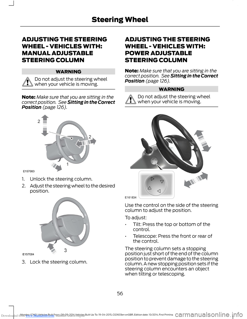 FORD MONDEO 2014 4.G Owners Manual Downloaded from www.Manualslib.com manuals search engine ADJUSTING THE STEERING
WHEEL - VEHICLES WITH:
MANUAL ADJUSTABLE
STEERING COLUMN
WARNING
Do not adjust the steering wheelwhen your vehicle is mo