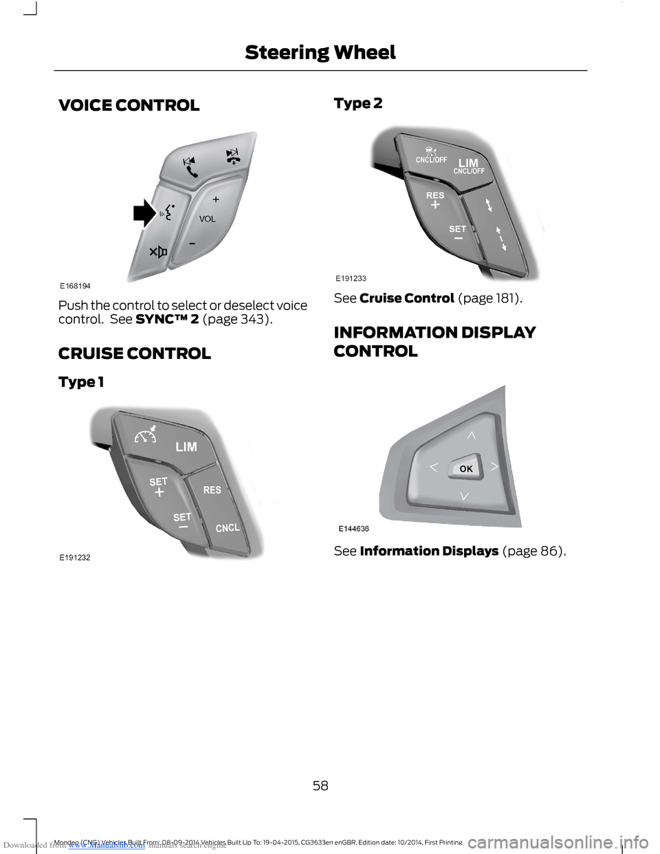 FORD MONDEO 2014 4.G Workshop Manual Downloaded from www.Manualslib.com manuals search engine VOICE CONTROL
Push the control to select or deselect voicecontrol. See SYNC™ 2 (page 343).
CRUISE CONTROL
Type 1
Type 2
See Cruise Control (p FORD MONDEO 2014 4.G Workshop Manual Downloaded from www.Manualslib.com manuals search engine VOICE CONTROL
Push the control to select or deselect voicecontrol. See SYNC™ 2 (page 343).
CRUISE CONTROL
Type 1
Type 2
See Cruise Control (p