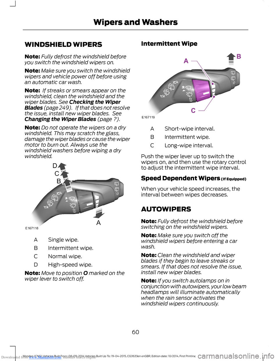 FORD MONDEO 2014 4.G Owners Manual Downloaded from www.Manualslib.com manuals search engine WINDSHIELD WIPERS
Note:Fully defrost the windshield beforeyou switch the windshield wipers on.
Note:Make sure you switch the windshieldwipers a