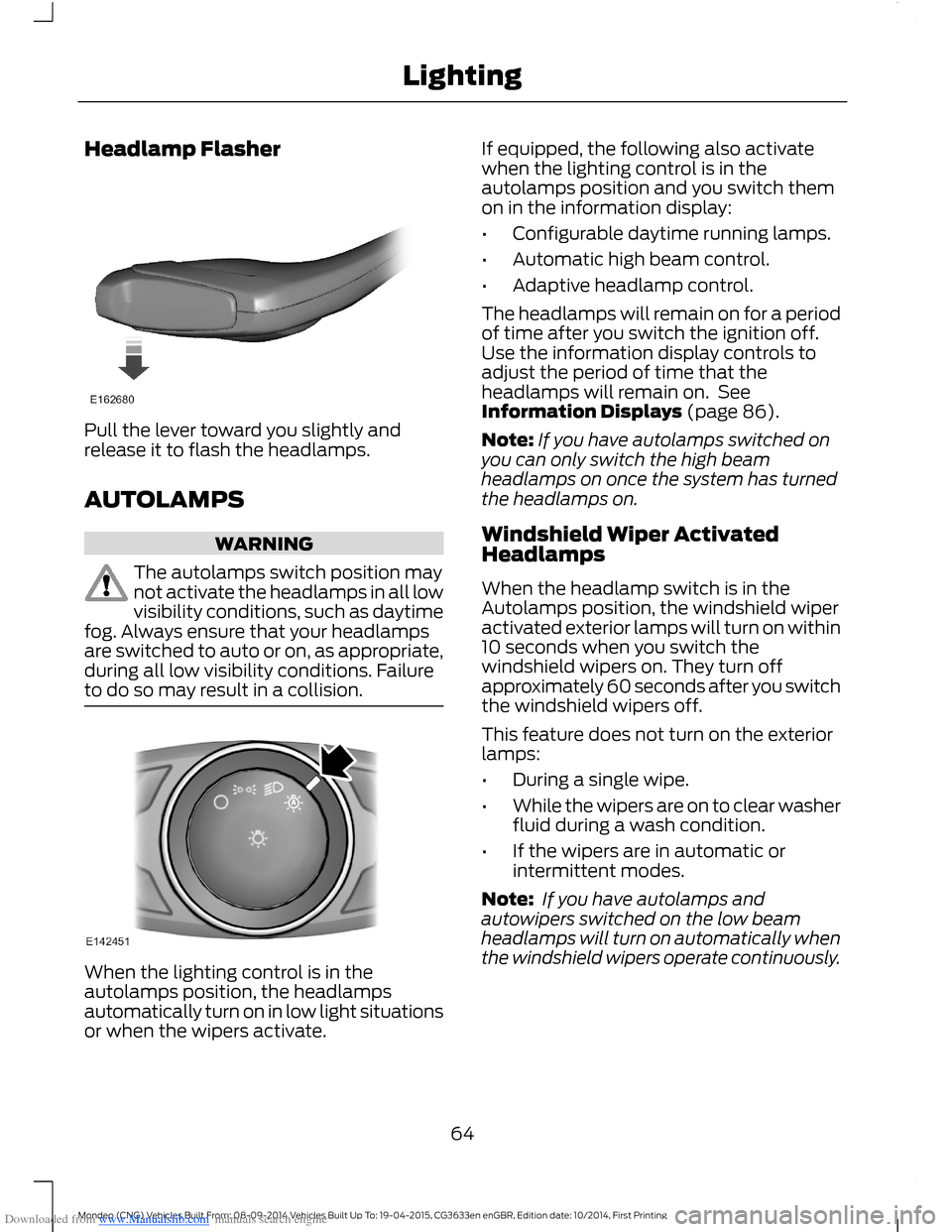 FORD MONDEO 2014 4.G Owners Manual Downloaded from www.Manualslib.com manuals search engine Headlamp Flasher
Pull the lever toward you slightly andrelease it to flash the headlamps.
AUTOLAMPS
WARNING
The autolamps switch position mayno