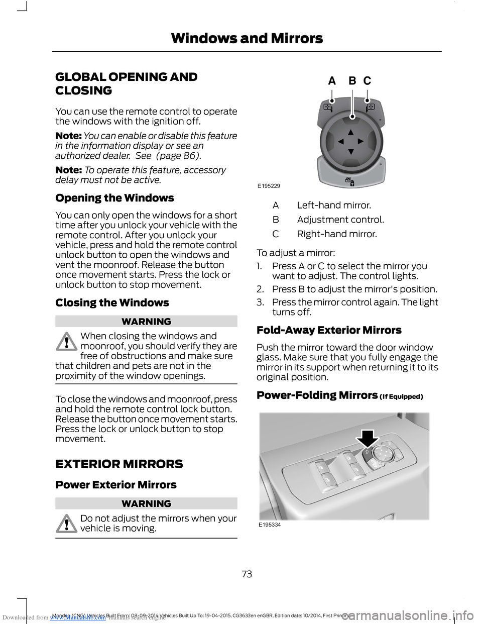 FORD MONDEO 2014 4.G Owners Manual Downloaded from www.Manualslib.com manuals search engine GLOBAL OPENING AND
CLOSING
You can use the remote control to operatethe windows with the ignition off.
Note:You can enable or disable this feat