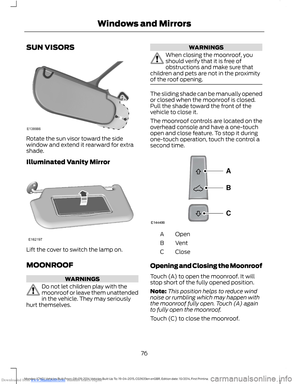 FORD MONDEO 2014 4.G Manual PDF Downloaded from www.Manualslib.com manuals search engine SUN VISORS
Rotate the sun visor toward the sidewindow and extend it rearward for extrashade.
Illuminated Vanity Mirror
Lift the cover to switch FORD MONDEO 2014 4.G Manual PDF Downloaded from www.Manualslib.com manuals search engine SUN VISORS
Rotate the sun visor toward the sidewindow and extend it rearward for extrashade.
Illuminated Vanity Mirror
Lift the cover to switch