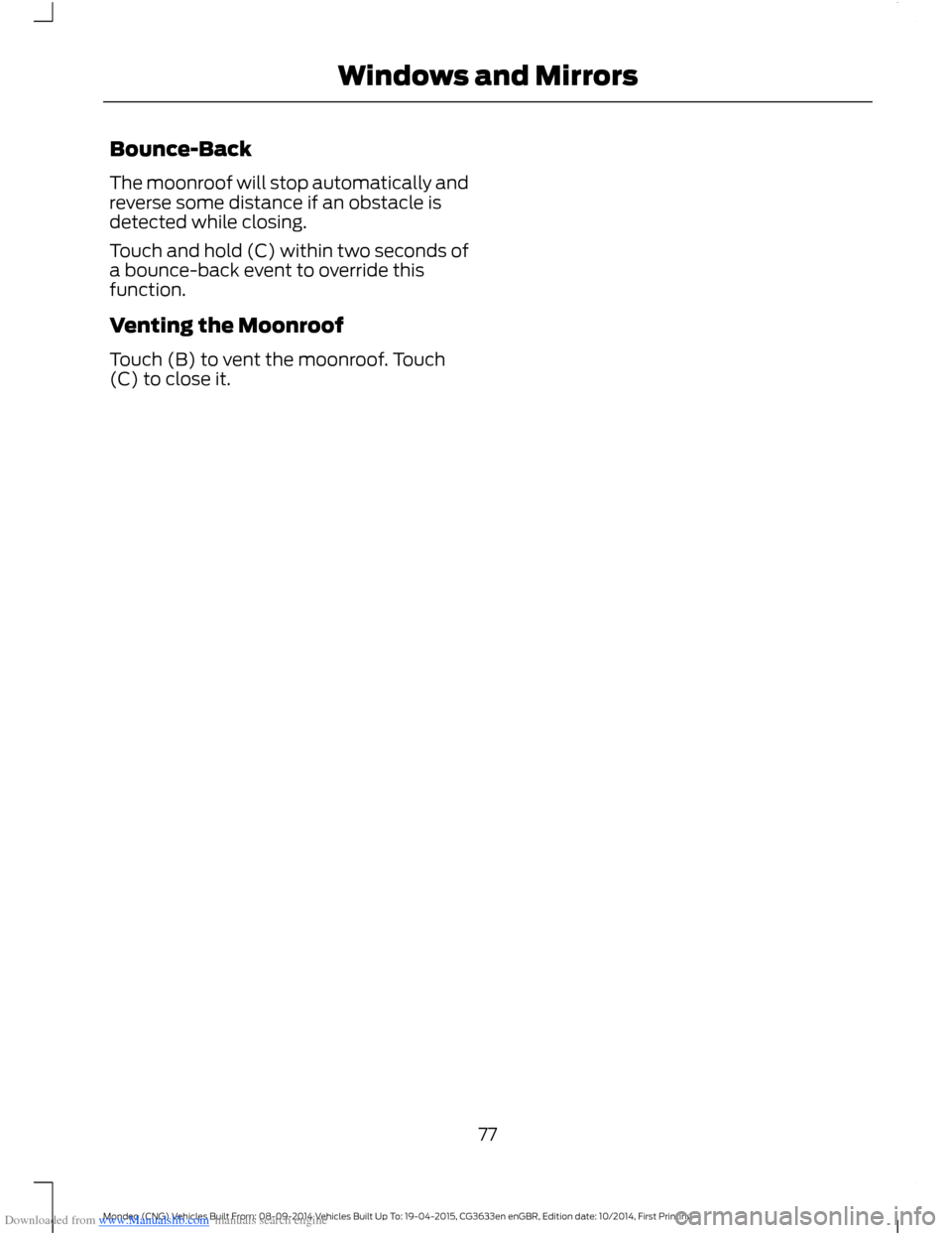 FORD MONDEO 2014 4.G Manual PDF Downloaded from www.Manualslib.com manuals search engine Bounce-Back
The moonroof will stop automatically andreverse some distance if an obstacle isdetected while closing.
Touch and hold (C) within tw FORD MONDEO 2014 4.G Manual PDF Downloaded from www.Manualslib.com manuals search engine Bounce-Back
The moonroof will stop automatically andreverse some distance if an obstacle isdetected while closing.
Touch and hold (C) within tw