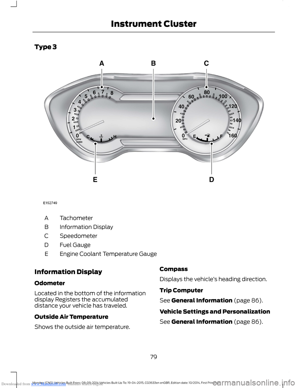 FORD MONDEO 2014 4.G Owners Manual Downloaded from www.Manualslib.com manuals search engine Type 3
TachometerA
Information DisplayB
SpeedometerC
Fuel GaugeD
Engine Coolant Temperature GaugeE
Information Display
Odometer
Located in the 
