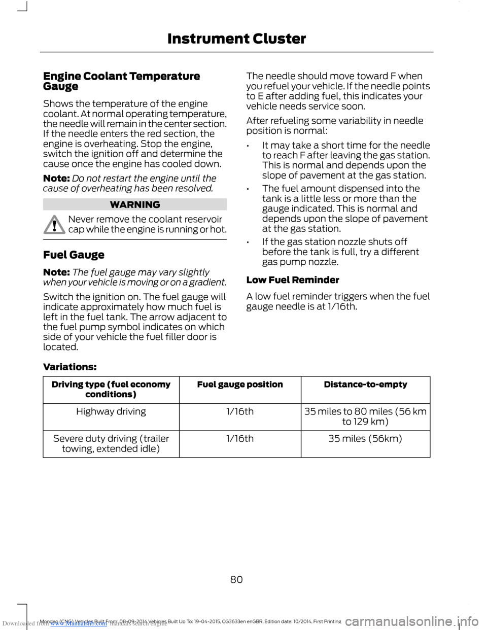 FORD MONDEO 2014 4.G Owners Manual Downloaded from www.Manualslib.com manuals search engine Engine Coolant TemperatureGauge
Shows the temperature of the enginecoolant. At normal operating temperature,the needle will remain in the cente