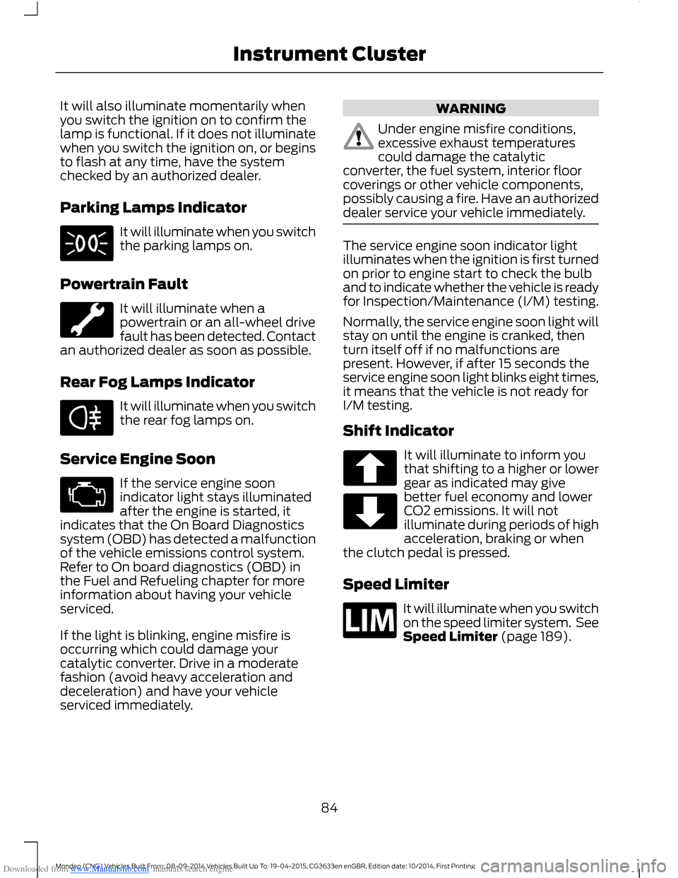 FORD MONDEO 2014 4.G Owners Manual Downloaded from www.Manualslib.com manuals search engine It will also illuminate momentarily whenyou switch the ignition on to confirm thelamp is functional. If it does not illuminatewhen you switch t