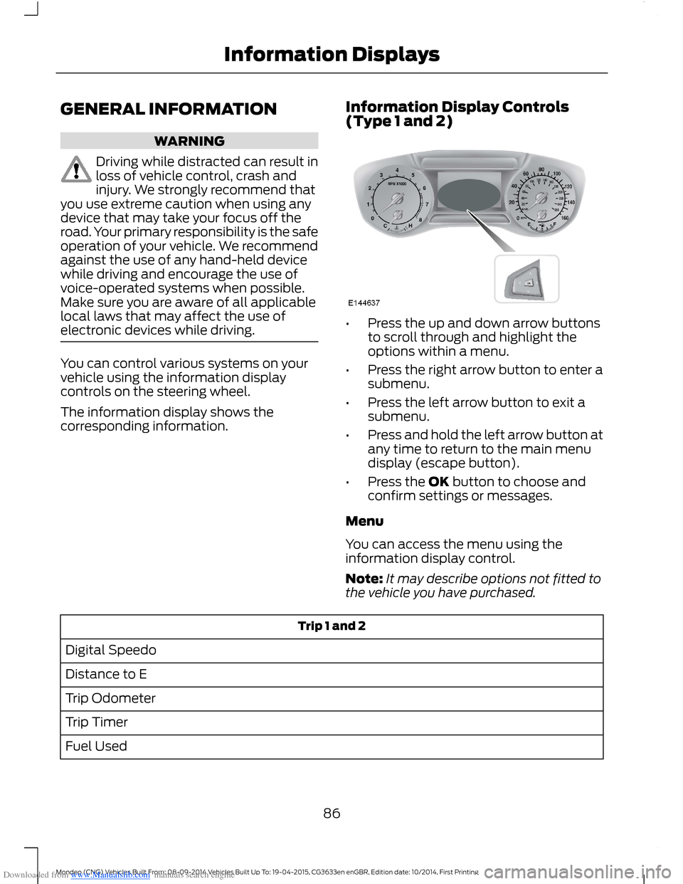 FORD MONDEO 2014 4.G Manual Online Downloaded from www.Manualslib.com manuals search engine GENERAL INFORMATION
WARNING
Driving while distracted can result inloss of vehicle control, crash andinjury. We strongly recommend thatyou use e FORD MONDEO 2014 4.G Manual Online Downloaded from www.Manualslib.com manuals search engine GENERAL INFORMATION
WARNING
Driving while distracted can result inloss of vehicle control, crash andinjury. We strongly recommend thatyou use e