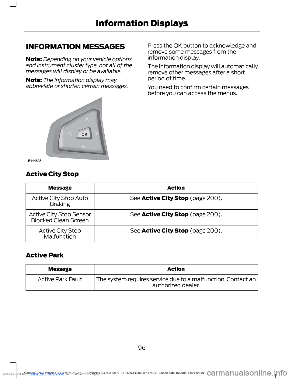 FORD MONDEO 2014 4.G Owners Manual Downloaded from www.Manualslib.com manuals search engine INFORMATION MESSAGES
Note:Depending on your vehicle optionsand instrument cluster type, not all of themessages will display or be available.
No FORD MONDEO 2014 4.G Owners Manual Downloaded from www.Manualslib.com manuals search engine INFORMATION MESSAGES
Note:Depending on your vehicle optionsand instrument cluster type, not all of themessages will display or be available.
No