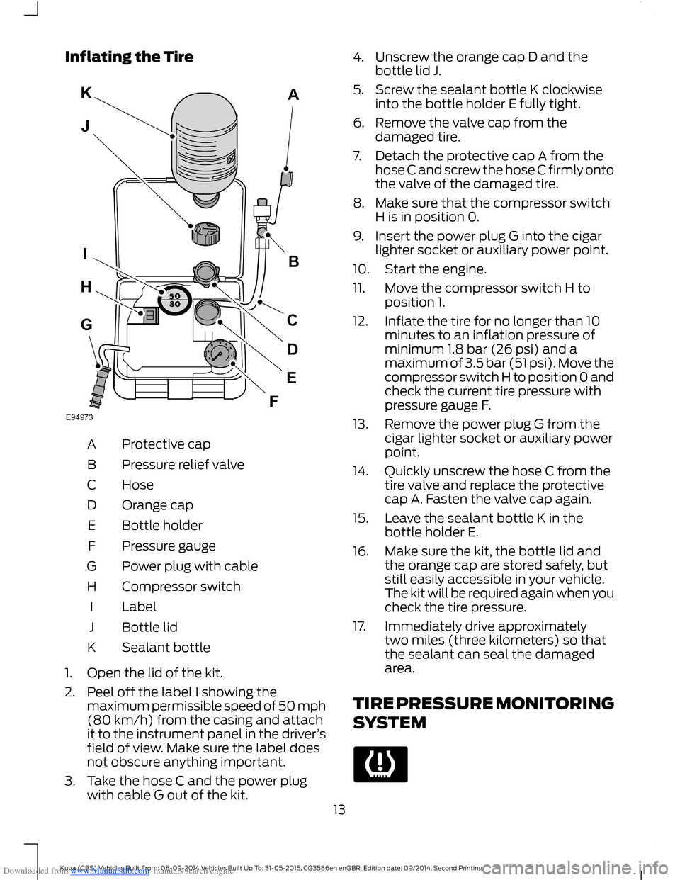 FORD KUGA 2015 2.G User Guide Downloaded from www.Manualslib.com manuals search engine Inflating the Tire
Protective capA
Pressure relief valveB
HoseC
Orange capD
Bottle holderE
Pressure gaugeF
Power plug with cableG
Compressor sw FORD KUGA 2015 2.G User Guide Downloaded from www.Manualslib.com manuals search engine Inflating the Tire
Protective capA
Pressure relief valveB
HoseC
Orange capD
Bottle holderE
Pressure gaugeF
Power plug with cableG
Compressor sw