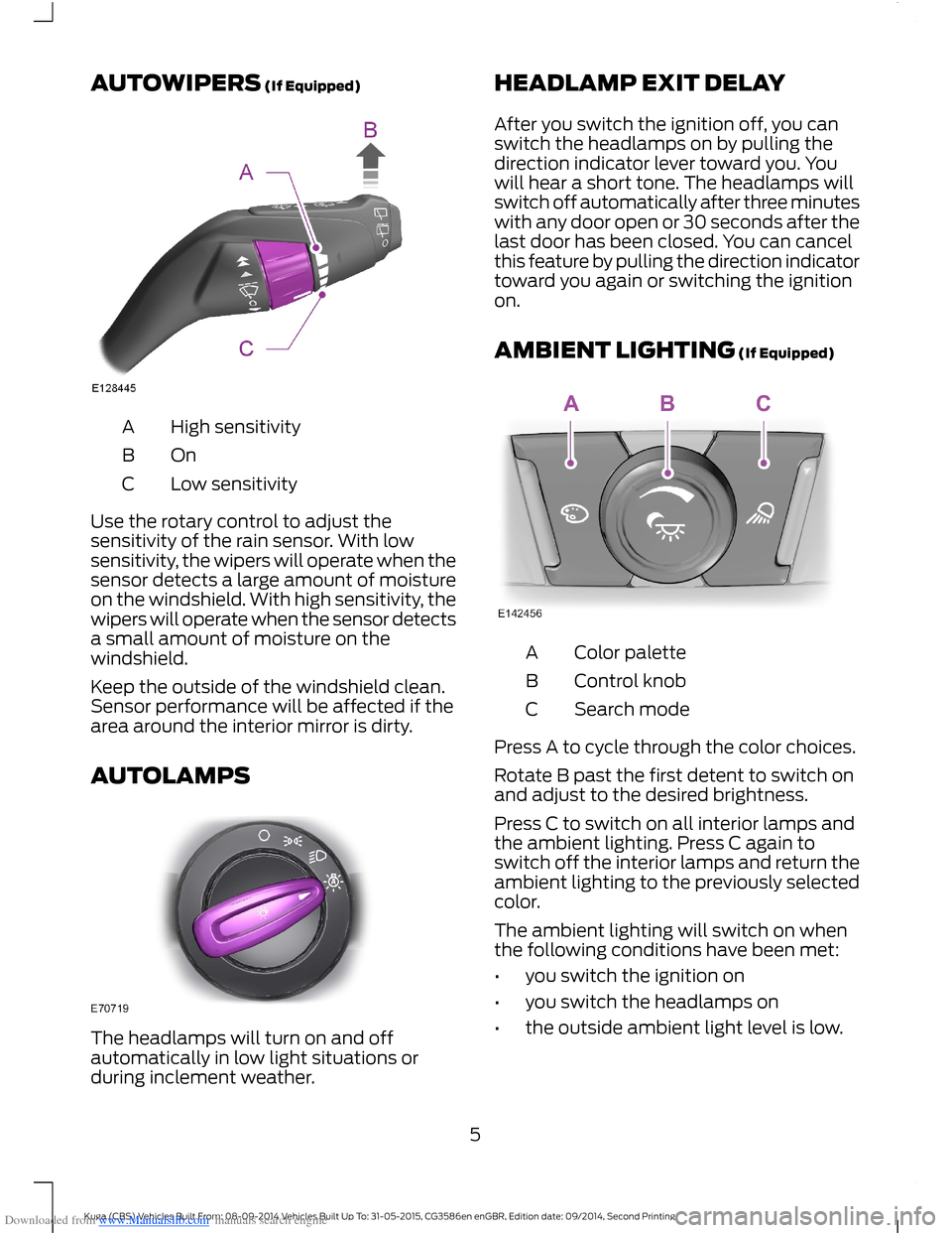 FORD KUGA 2015 2.G Owners Manual Downloaded from www.Manualslib.com manuals search engine AUTOWIPERS (If Equipped)
High sensitivityA
OnB
Low sensitivityC
Use the rotary control to adjust thesensitivity of the rain sensor. With lowsen FORD KUGA 2015 2.G Owners Manual Downloaded from www.Manualslib.com manuals search engine AUTOWIPERS (If Equipped)
High sensitivityA
OnB
Low sensitivityC
Use the rotary control to adjust thesensitivity of the rain sensor. With lowsen