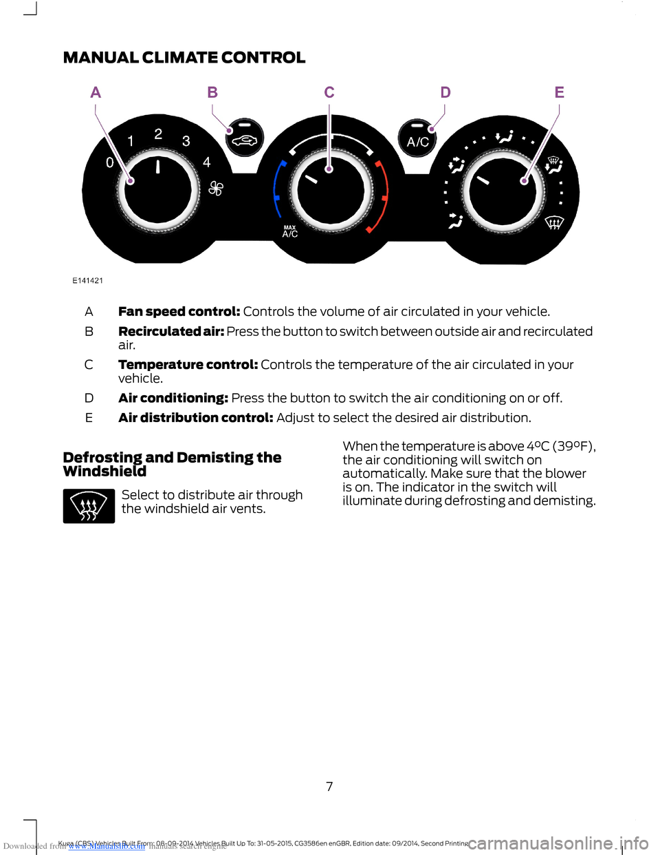 FORD KUGA 2015 2.G Owners Manual Downloaded from www.Manualslib.com manuals search engine MANUAL CLIMATE CONTROL
Fan speed control: Controls the volume of air circulated in your vehicle.A
Recirculated air: Press the button to switch 