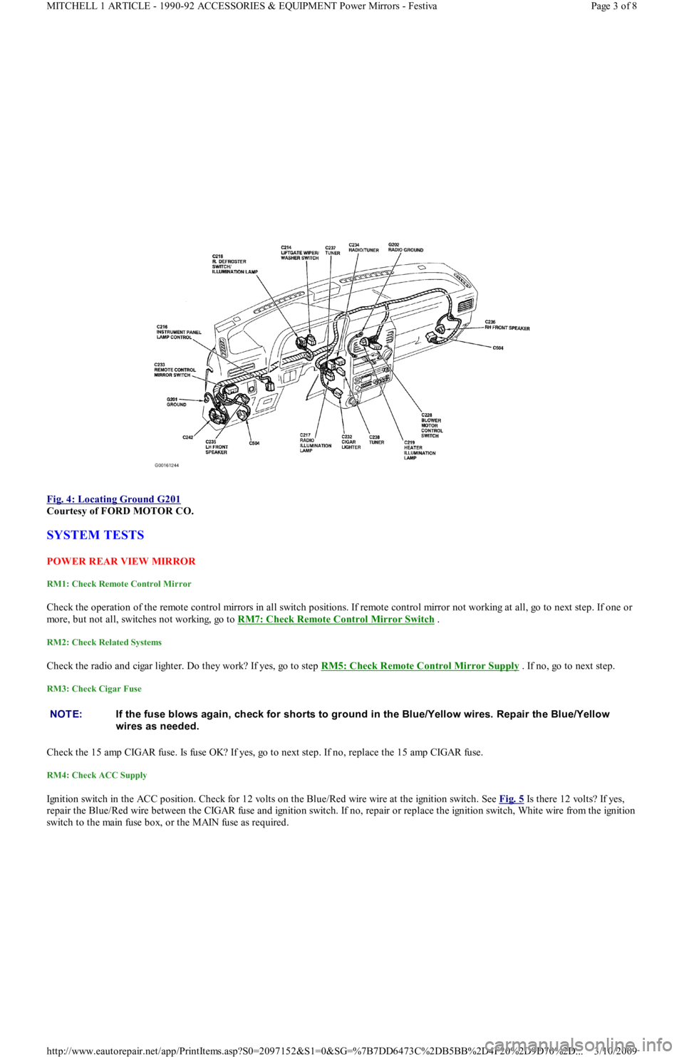 FORD FESTIVA 1991 User Guide  
Fig. 4: Locating Ground G201
 
Courtesy of FORD MOTOR CO. 
SYSTEM TESTS 
POW ER REAR VIEW  MIRROR 
RM1: Check Remote Control Mirror 
Check the operation of the remote control mirrors in all switch p