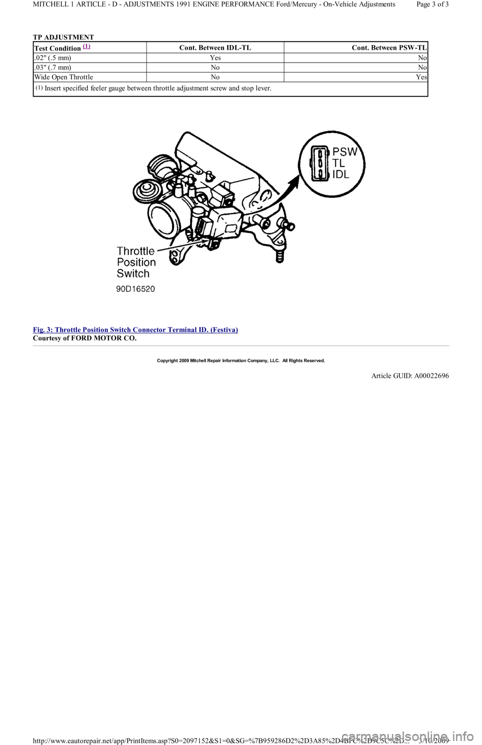 FORD FESTIVA 1991 Service Manual TP ADJUSTMENT
Fig. 3: Throttle Position Switch Connector Terminal ID. (Festiva)
Courtesy of FORD MOTOR CO.
Test Condition (1) Cont. Between IDL-TLCont. Between PSW-TL
.02" (.5 mm)YesNo
.03" (.7 FORD FESTIVA 1991 Service Manual TP ADJUSTMENT
Fig. 3: Throttle Position Switch Connector Terminal ID. (Festiva)
Courtesy of FORD MOTOR CO.
Test Condition (1) Cont. Between IDL-TLCont. Between PSW-TL
.02" (.5 mm)YesNo
.03" (.7