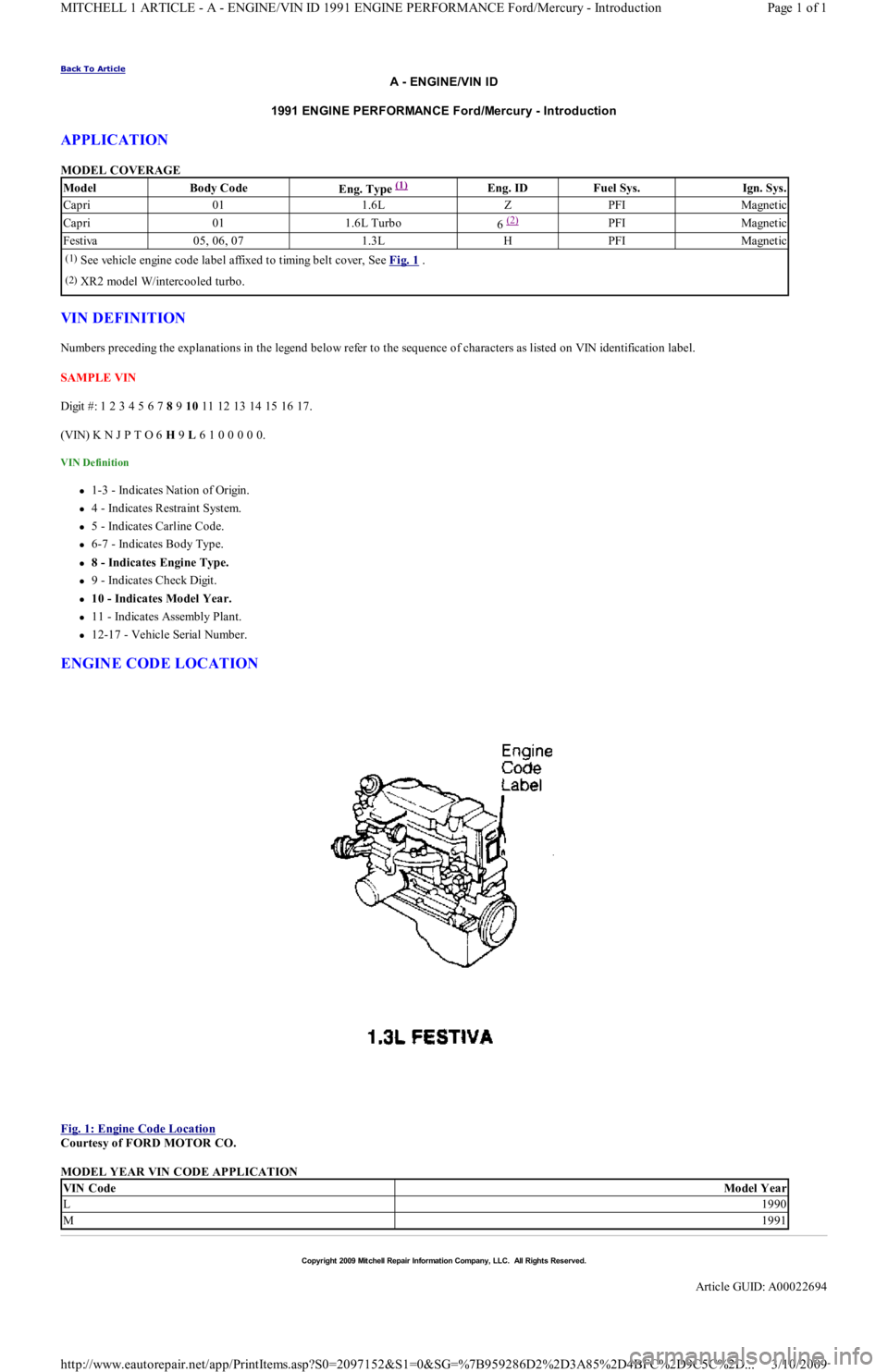 FORD FESTIVA 1991 Service Manual Back To Article
A - ENGINE/VIN ID
1991 ENGINE PERFORMANCE Ford/Mercury - Introduction
APPLICATION
MODEL COVERAGE
VIN DEFINITION
Numbers preceding the explanations in the legend below refer to the FORD FESTIVA 1991 Service Manual Back To Article
A - ENGINE/VIN ID
1991 ENGINE PERFORMANCE Ford/Mercury - Introduction
APPLICATION
MODEL COVERAGE
VIN DEFINITION
Numbers preceding the explanations in the legend below refer to the