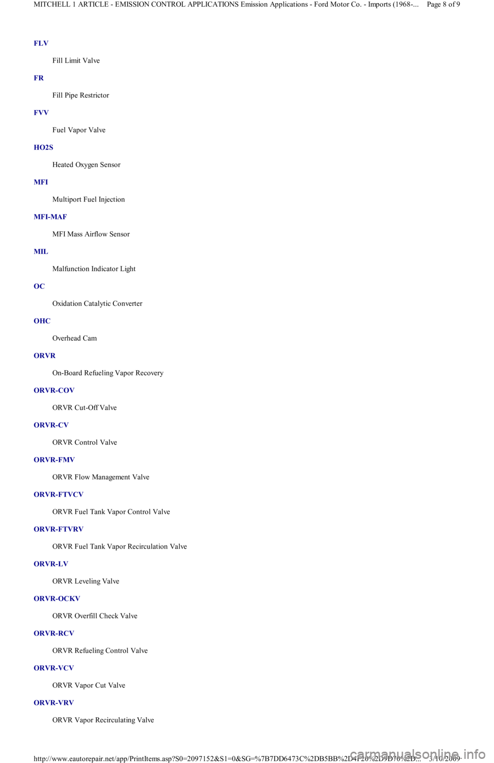 FORD FESTIVA 1991 Service Manual FLV
Fill Limit Valve
FR
Fill Pipe Restrictor
FVV
Fuel Vapor Valve
HO2S
Heated Oxygen Sensor
MFI
Multiport Fuel Injection
MFI-MAF
MFI Mass Airflow Sensor
MIL
Malfunction Indicator L FORD FESTIVA 1991 Service Manual FLV
Fill Limit Valve
FR
Fill Pipe Restrictor
FVV
Fuel Vapor Valve
HO2S
Heated Oxygen Sensor
MFI
Multiport Fuel Injection
MFI-MAF
MFI Mass Airflow Sensor
MIL
Malfunction Indicator L
