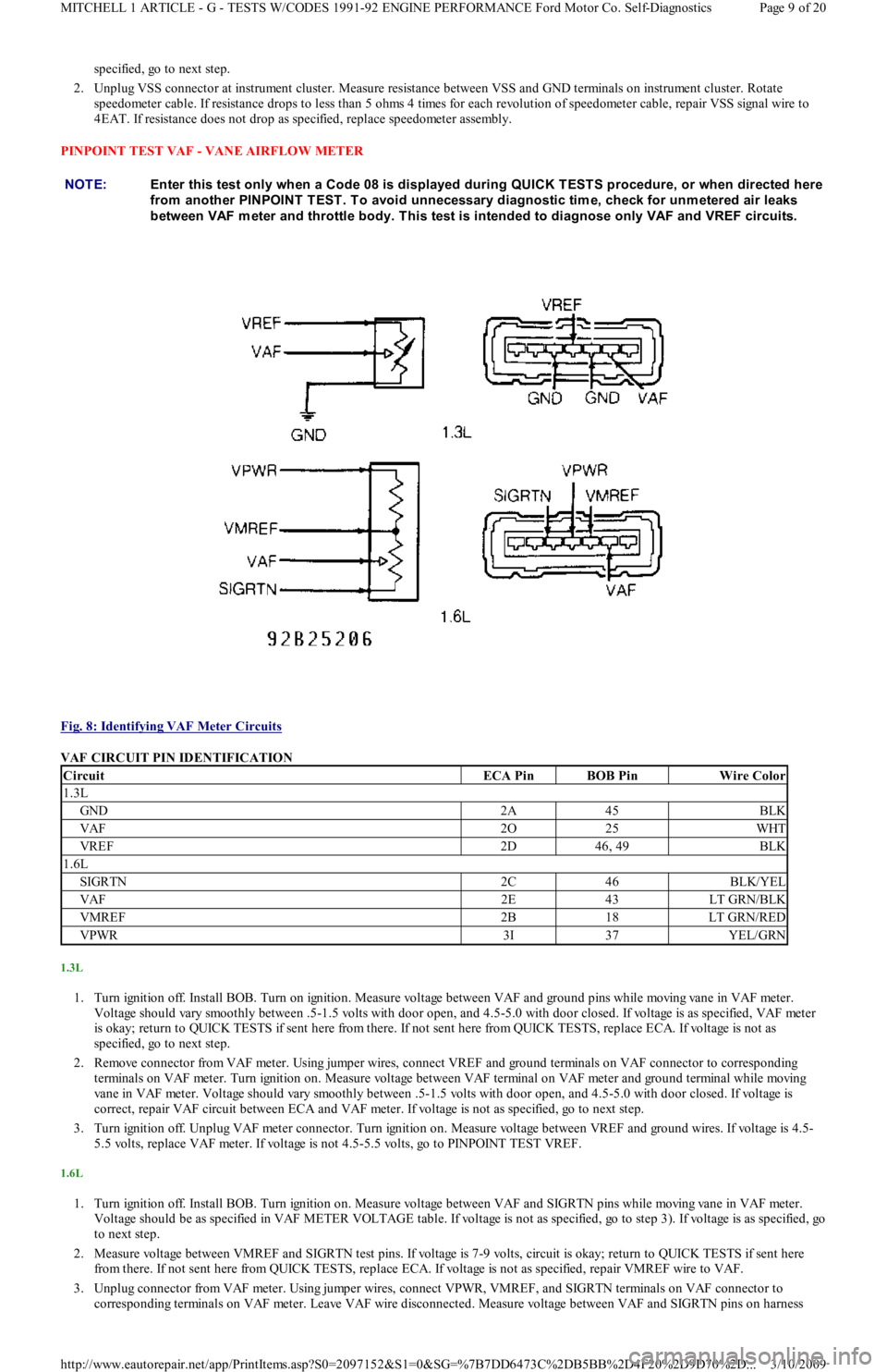FORD FESTIVA 1991 Service Manual specified, go to next step.
2. Unplug VSS connector at instrument cluster. Measure resistance between VSS and GND terminals on instrument cluster. Rotate
speedometer cable. If resistance drops to l FORD FESTIVA 1991 Service Manual specified, go to next step.
2. Unplug VSS connector at instrument cluster. Measure resistance between VSS and GND terminals on instrument cluster. Rotate
speedometer cable. If resistance drops to l