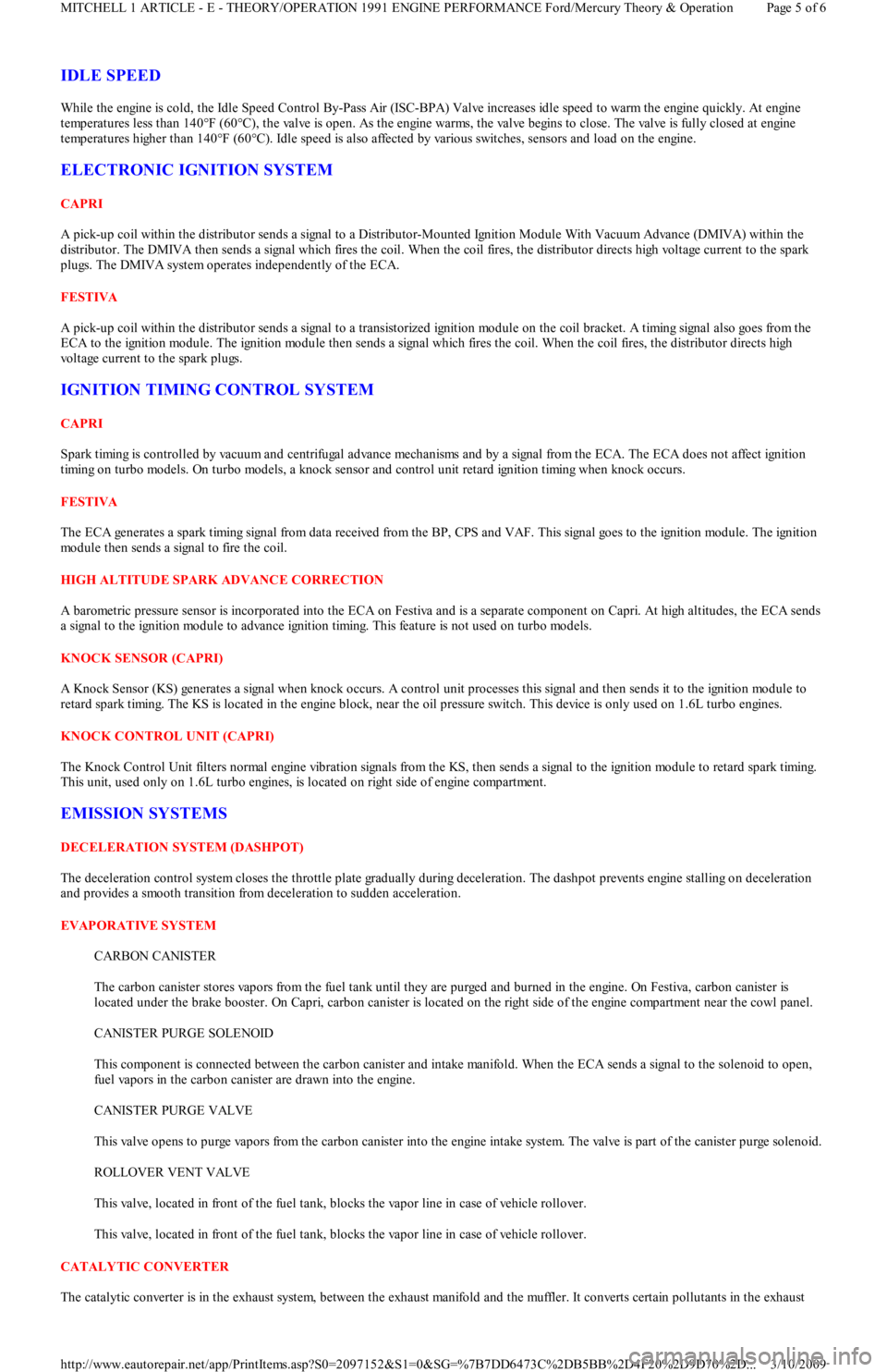 FORD FESTIVA 1991  Service Manual IDLE SPEED 
While the engine is cold, the Idle Speed Control By-Pass Air (ISC-BPA) Valve increases idle speed to warm the engine quickly. At engine 
temperatures less than 140°F (60°C), the valve is